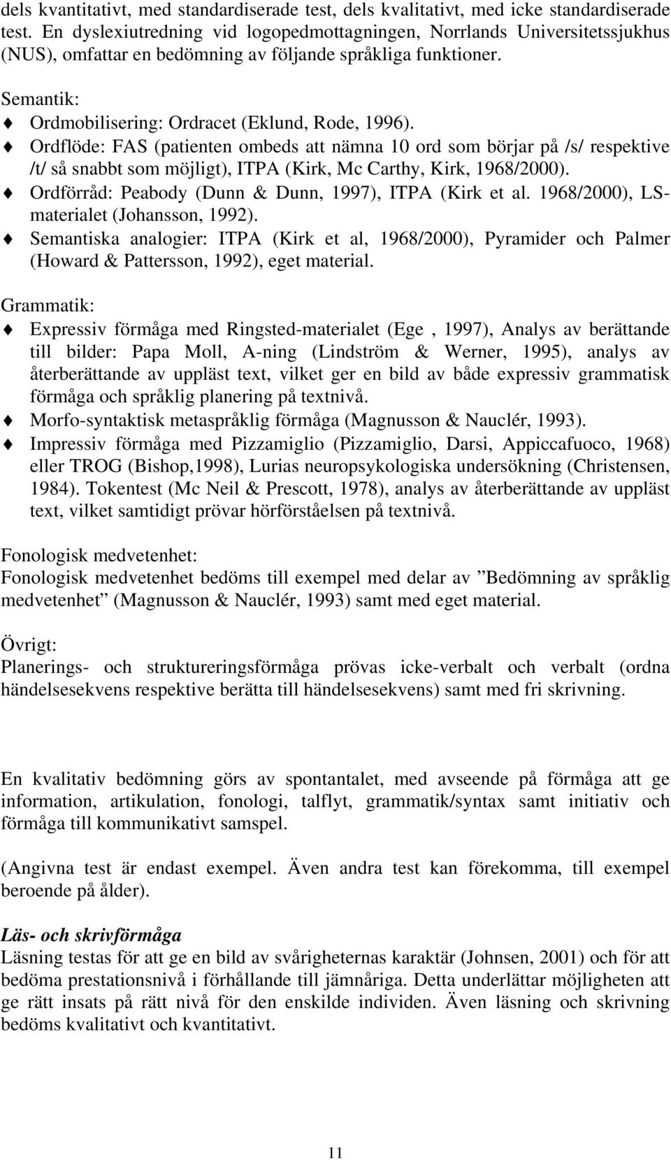 Ordflöde: FAS (patienten ombeds att nämna 10 ord som börjar på /s/ respektive /t/ så snabbt som möjligt), ITPA (Kirk, Mc Carthy, Kirk, 1968/2000).