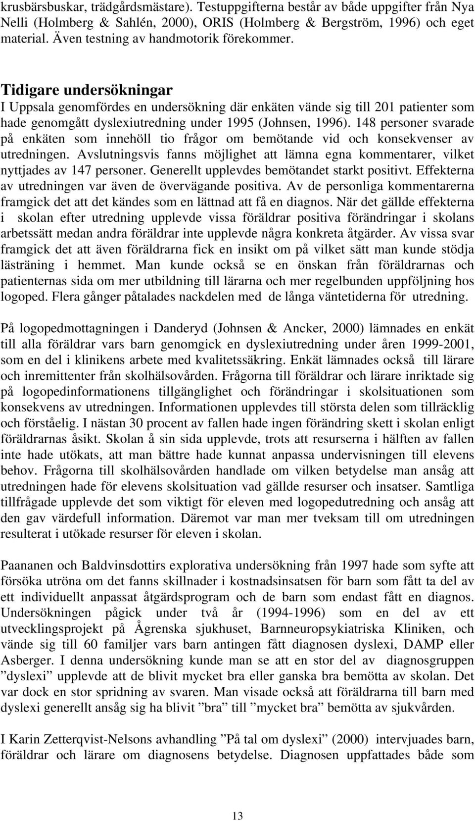 Tidigare undersökningar I Uppsala genomfördes en undersökning där enkäten vände sig till 201 patienter som hade genomgått dyslexiutredning under 1995 (Johnsen, 1996).