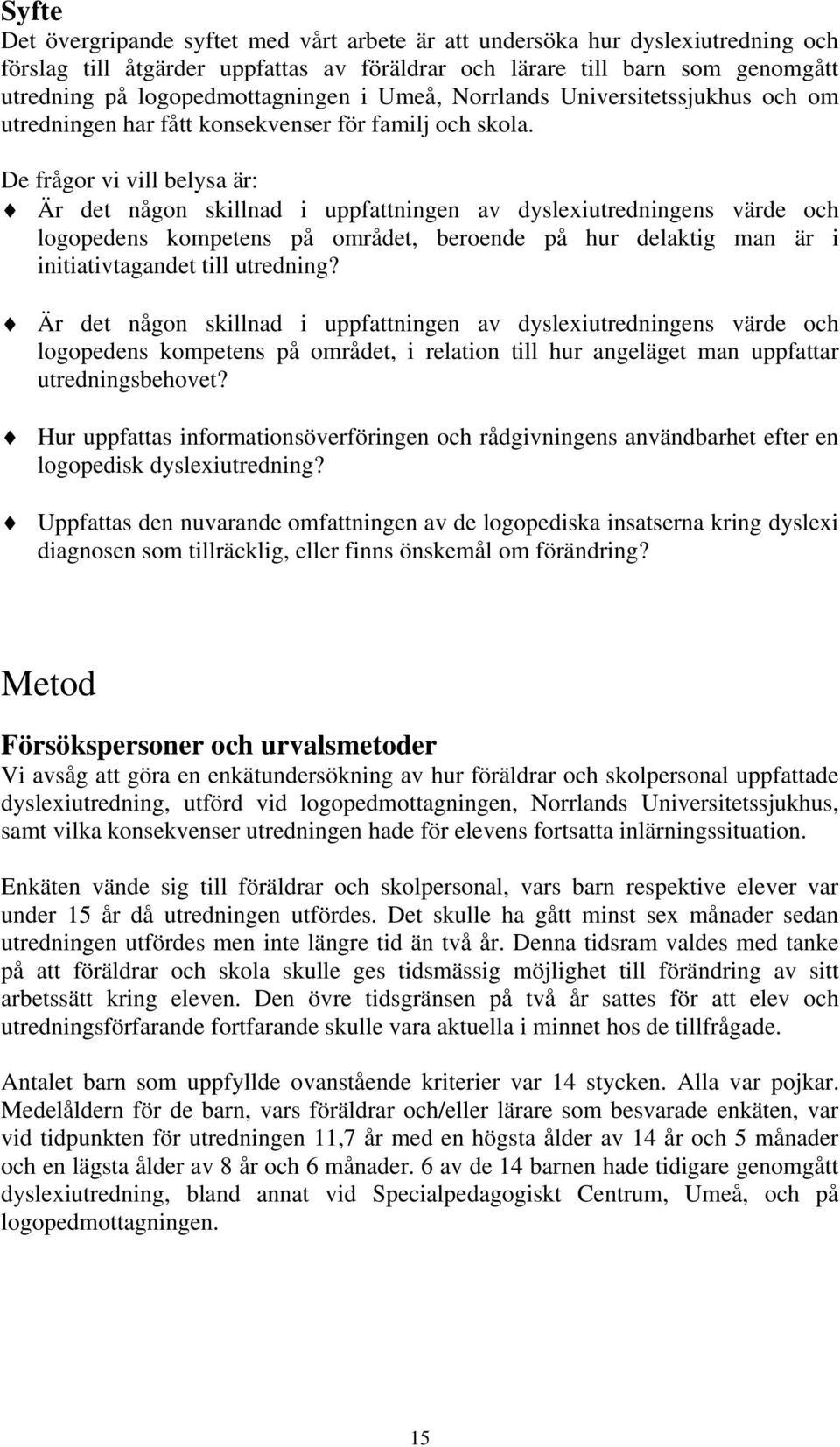 De frågor vi vill belysa är: Är det någon skillnad i uppfattningen av dyslexiutredningens värde och logopedens kompetens på området, beroende på hur delaktig man är i initiativtagandet till utredning?