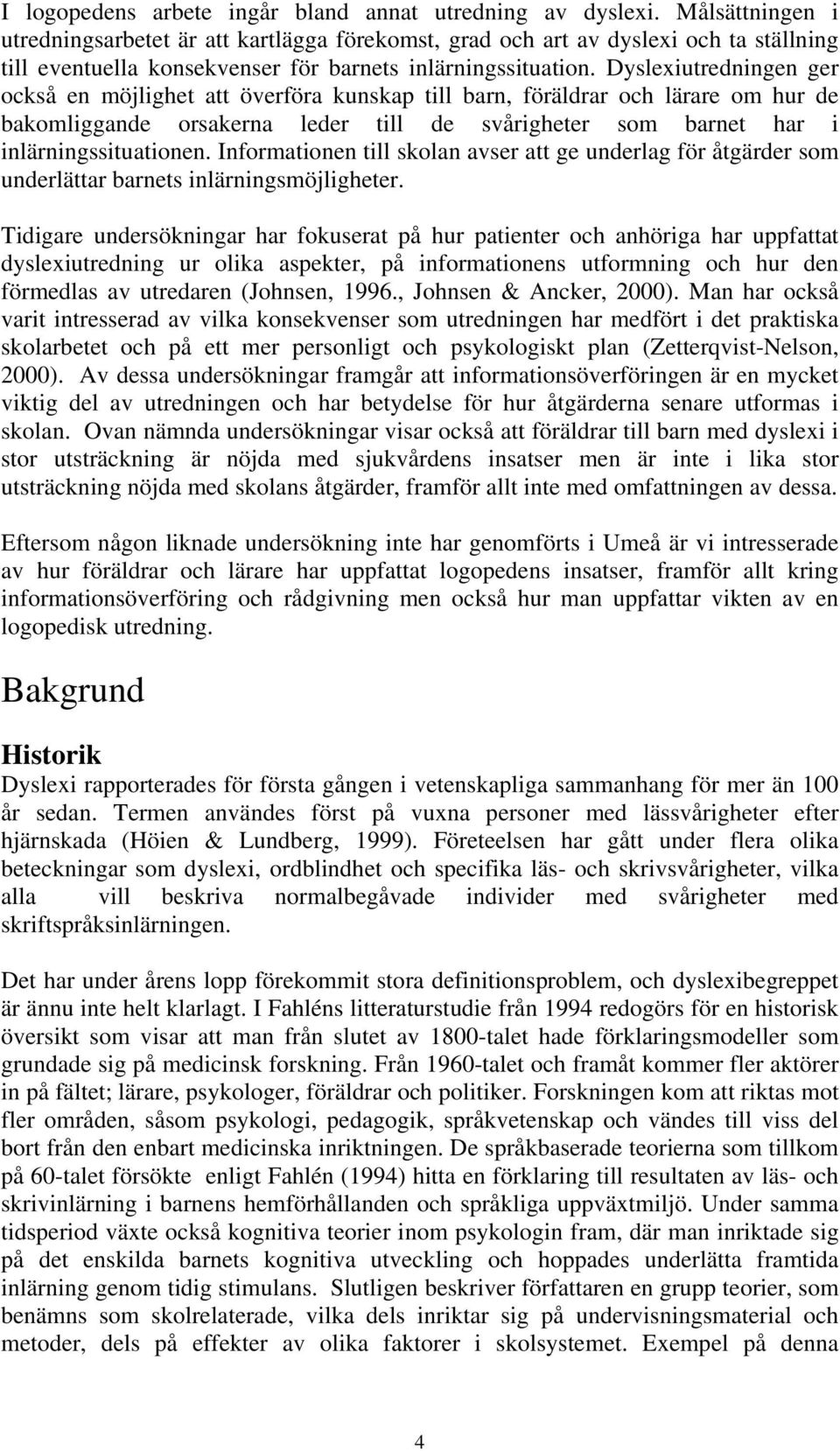 Dyslexiutredningen ger också en möjlighet att överföra kunskap till barn, föräldrar och lärare om hur de bakomliggande orsakerna leder till de svårigheter som barnet har i inlärningssituationen.