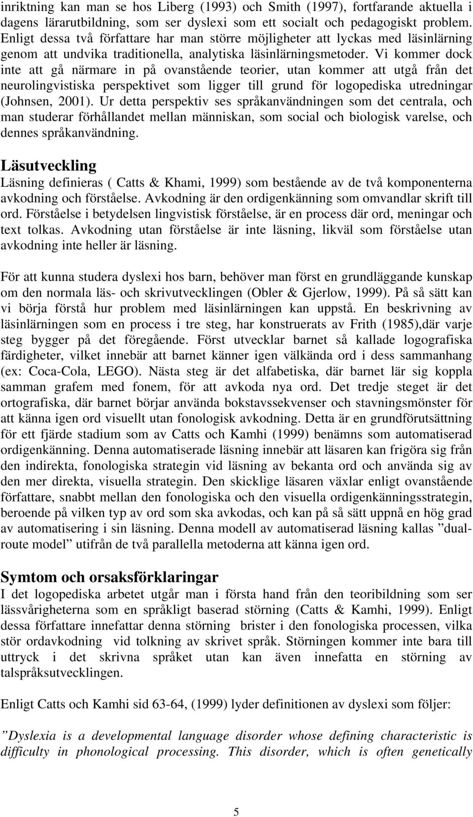 Vi kommer dock inte att gå närmare in på ovanstående teorier, utan kommer att utgå från det neurolingvistiska perspektivet som ligger till grund för logopediska utredningar (Johnsen, 2001).