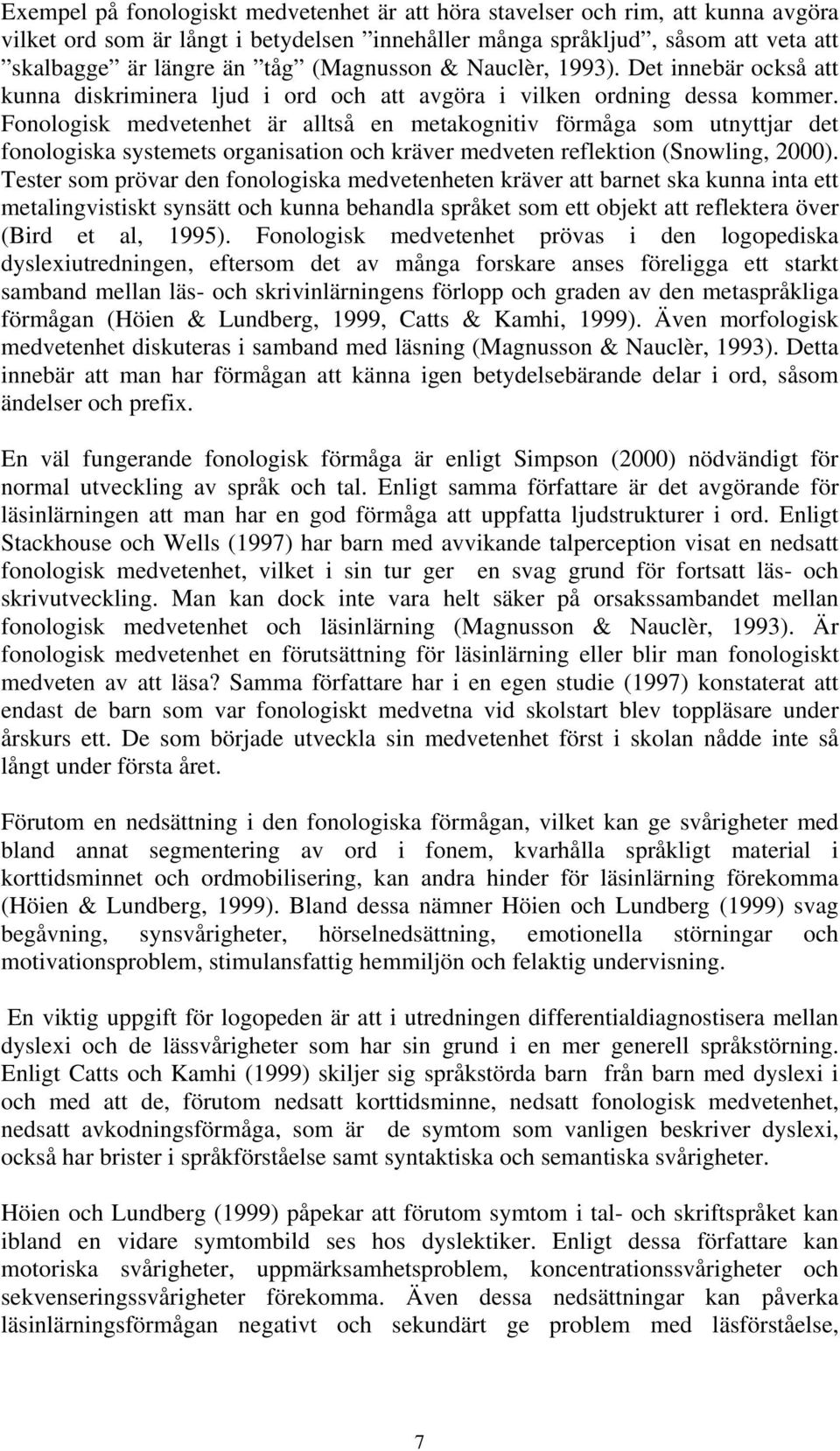 Fonologisk medvetenhet är alltså en metakognitiv förmåga som utnyttjar det fonologiska systemets organisation och kräver medveten reflektion (Snowling, 2000).