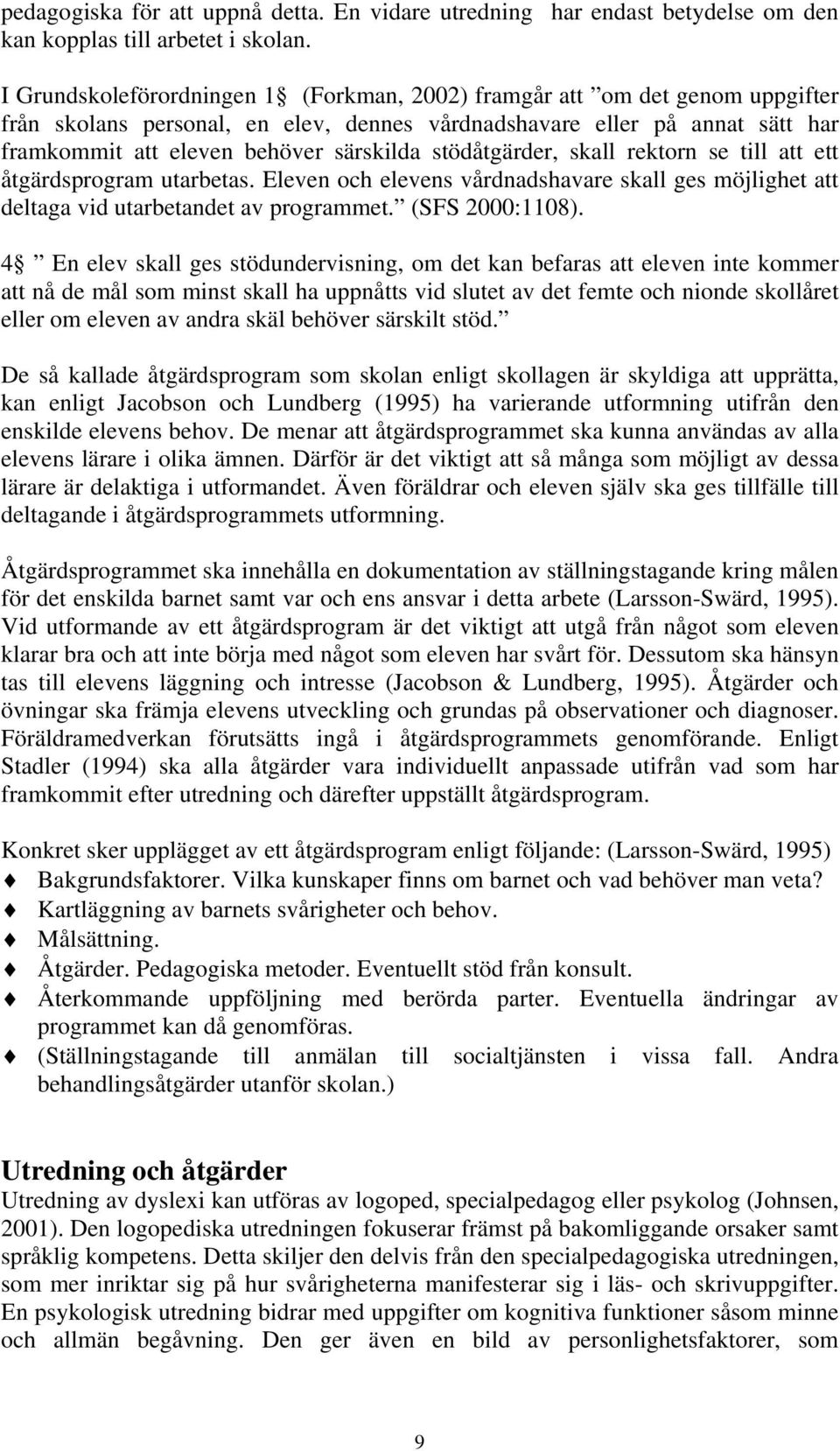 stödåtgärder, skall rektorn se till att ett åtgärdsprogram utarbetas. Eleven och elevens vårdnadshavare skall ges möjlighet att deltaga vid utarbetandet av programmet. (SFS 2000:1108).