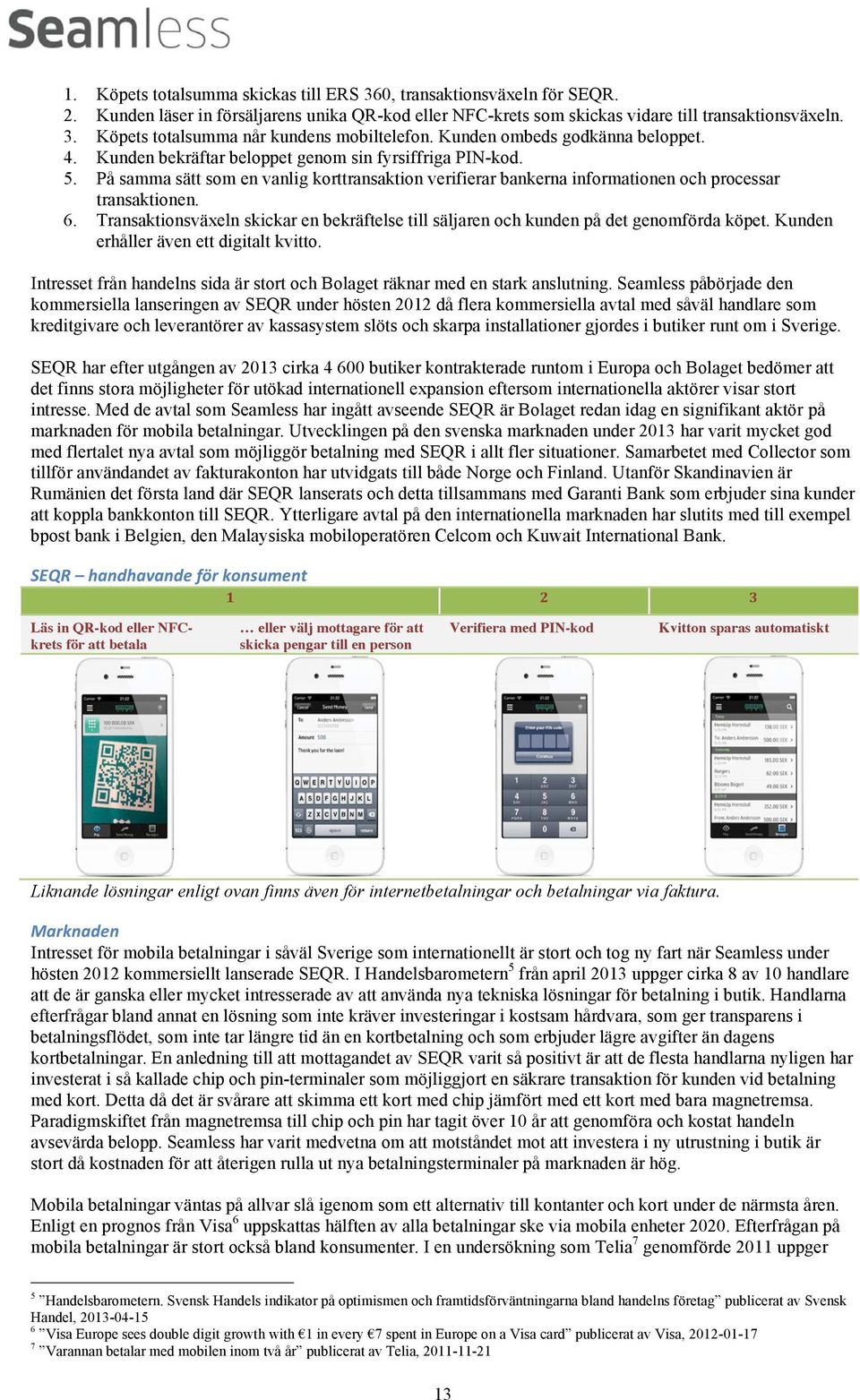 På samma sätt som en vanlig korttransaktion verifierar bankerna informationen och processar transaktionen. 6.