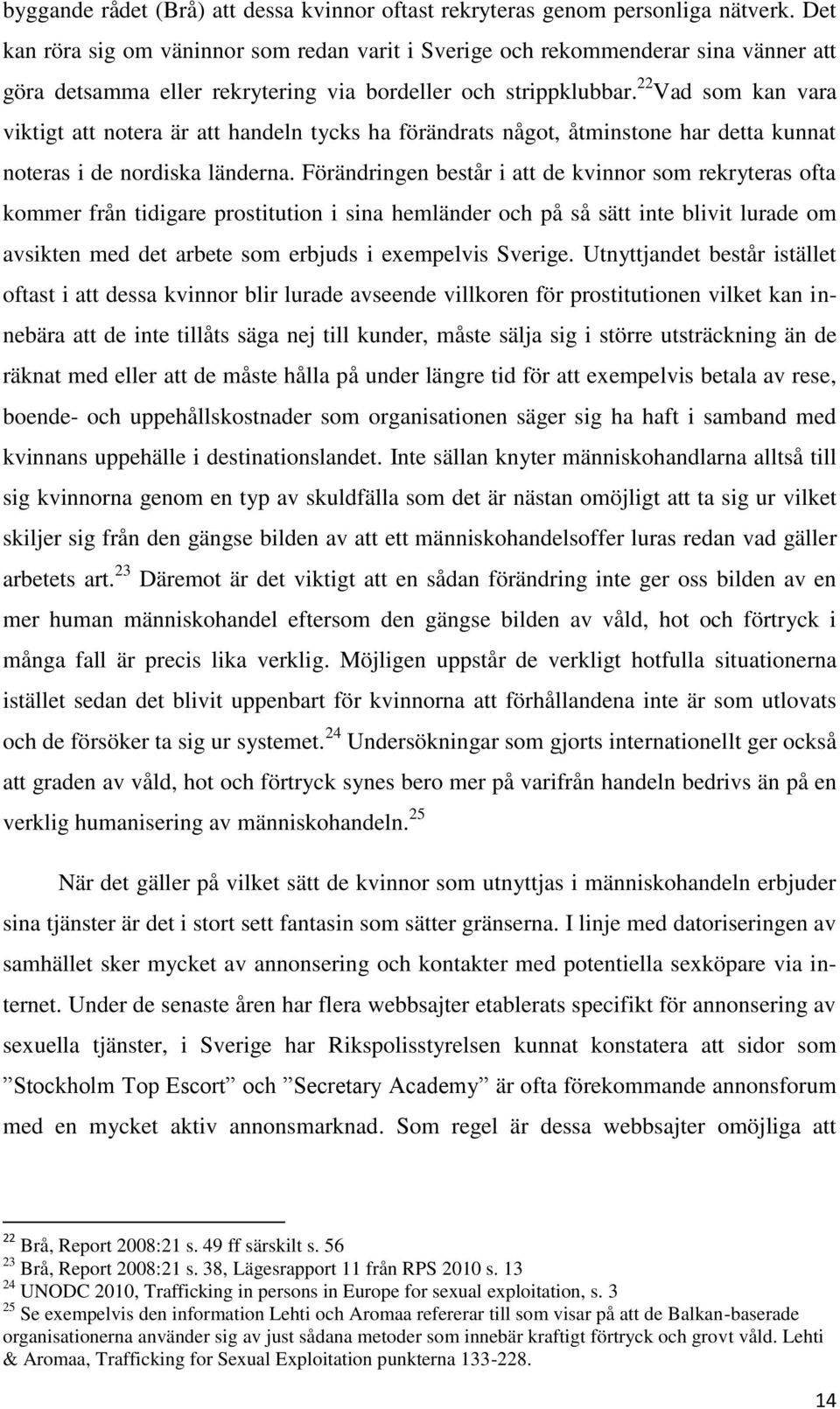 22 Vad som kan vara viktigt att notera är att handeln tycks ha förändrats något, åtminstone har detta kunnat noteras i de nordiska länderna.