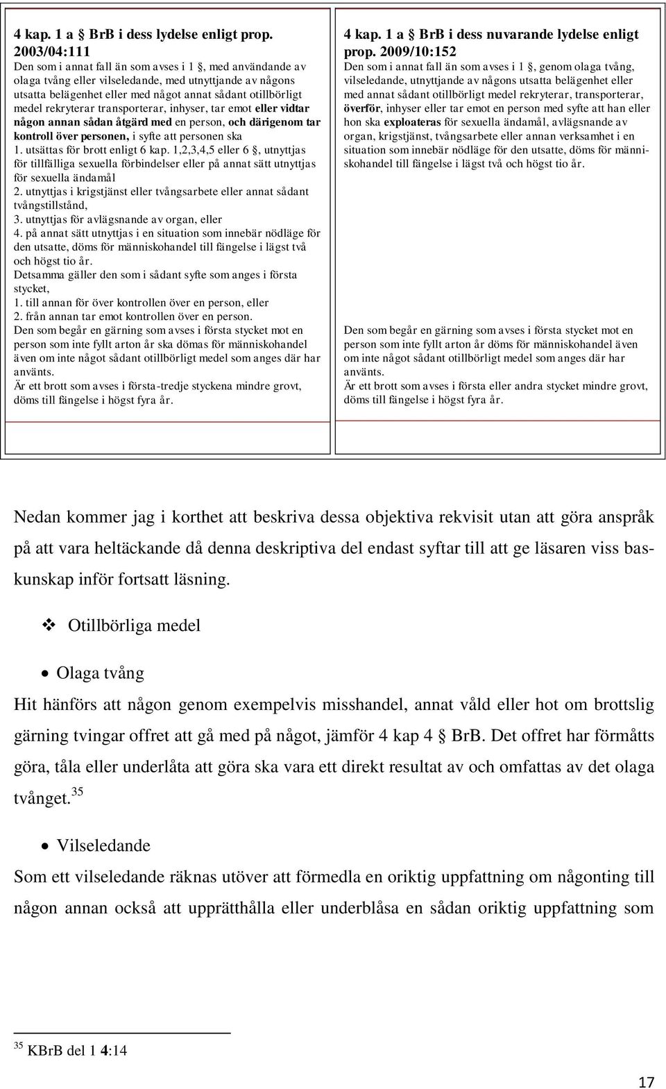 rekryterar transporterar, inhyser, tar emot eller vidtar någon annan sådan åtgärd med en person, och därigenom tar kontroll över personen, i syfte att personen ska 1. utsättas för brott enligt 6 kap.