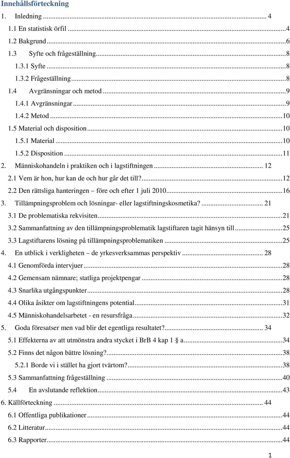 1 Vem är hon, hur kan de och hur går det till?... 12 2.2 Den rättsliga hanteringen före och efter 1 juli 2010... 16 3. Tillämpningsproblem och lösningar- eller lagstiftningskosmetika?... 21 3.