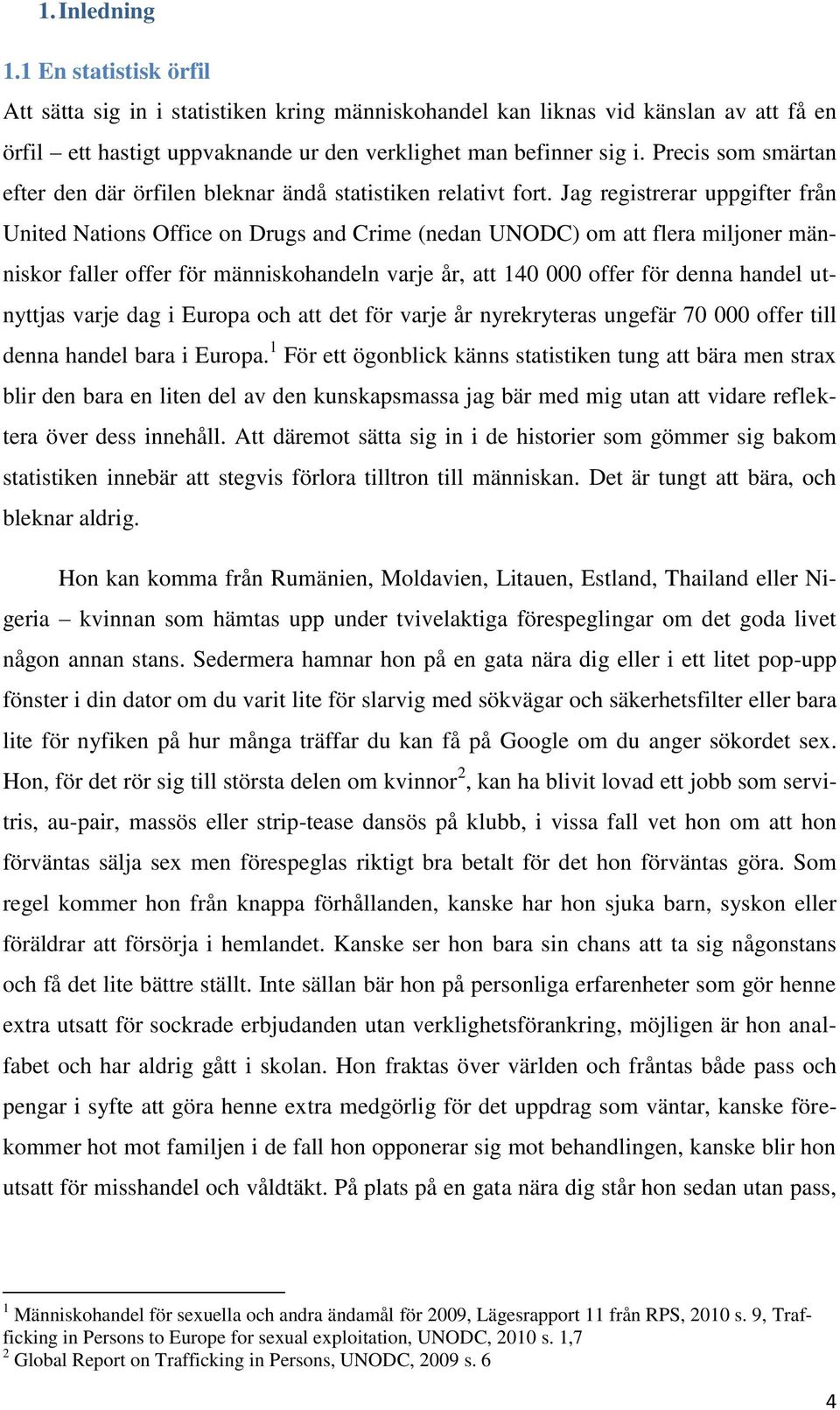 Jag registrerar uppgifter från United Nations Office on Drugs and Crime (nedan UNODC) om att flera miljoner människor faller offer för människohandeln varje år, att 140 000 offer för denna handel