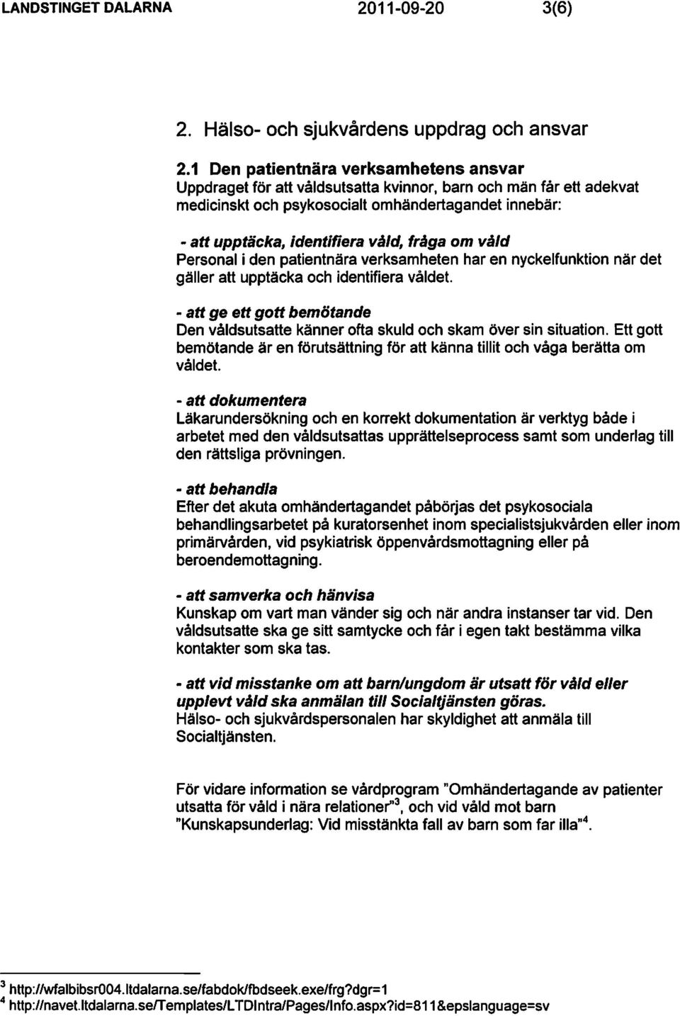 fråga om våld Personal i den patientnära verksamheten har en nyckelfunktion när det gäller att upptäcka och identifiera våldet.