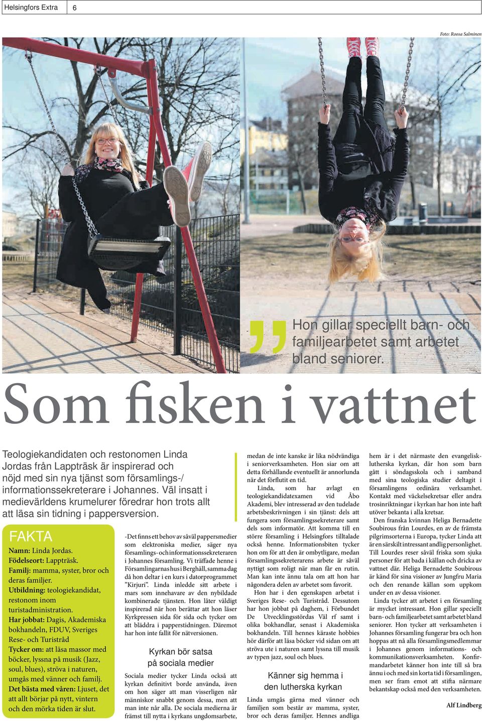 Väl insatt i medievärldens krumelurer föredrar hon trots allt att läsa sin tidning i pappersversion. FAKTA Namn: Linda Jordas. Födelseort: Lappträsk. Familj: mamma, syster, bror och deras familjer.