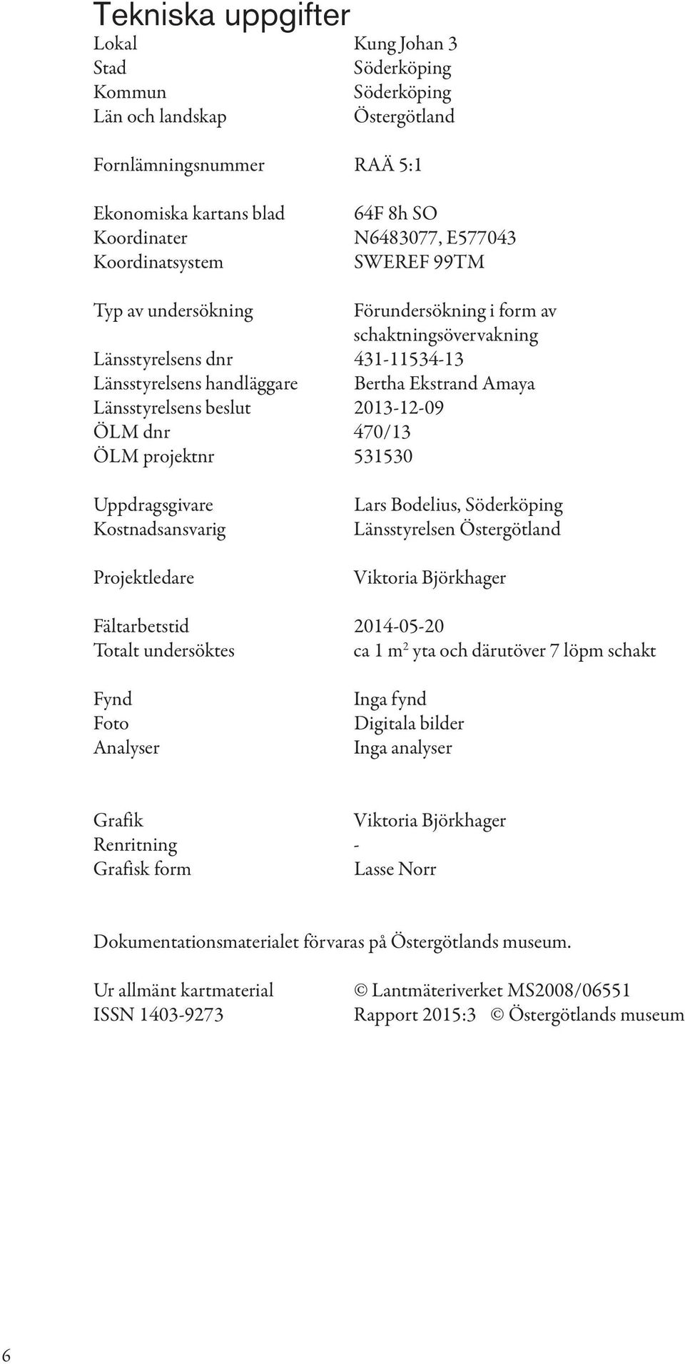 dnr 470/13 ÖLM projektnr 531530 Uppdragsgvare Kostnadsansvarg Projektledare Lars Bodelus, Söderköpng Länsstyrelsen Östergötland Vktora Björkhager Fältarbetstd 2014-05-20 otalt undersöktes ca 1 m 2