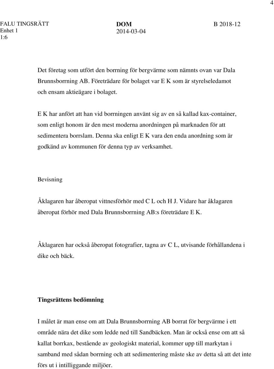 Denna ska enligt E K vara den enda anordning som är godkänd av kommunen för denna typ av verksamhet. Bevisning Åklagaren har åberopat vittnesförhör med C L och H J.