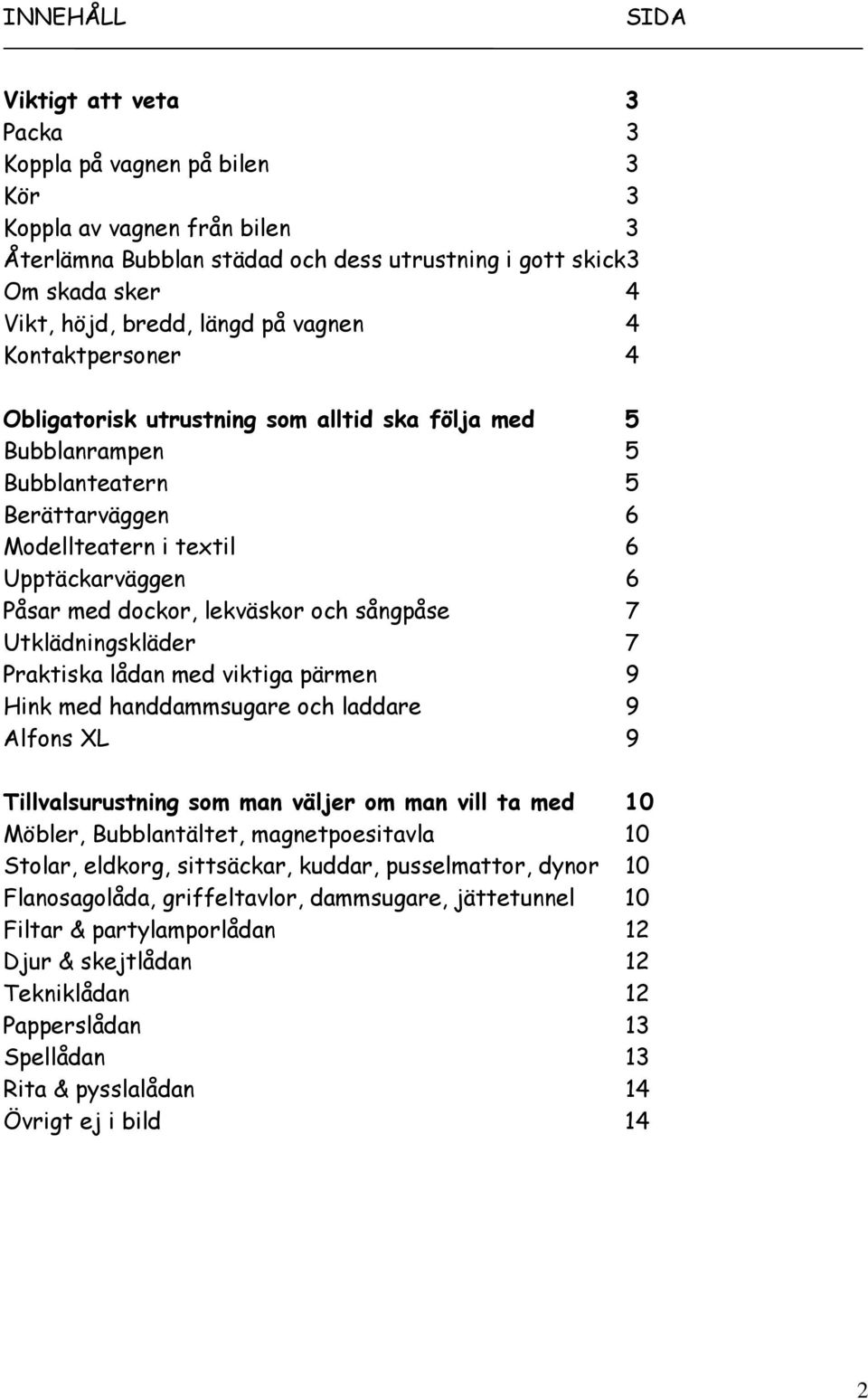 lekväskor och sångpåse 7 Utklädningskläder 7 Praktiska lådan med viktiga pärmen 9 Hink med handdammsugare och laddare 9 Alfons XL 9 Tillvalsurustning som man väljer om man vill ta med 10 Möbler,