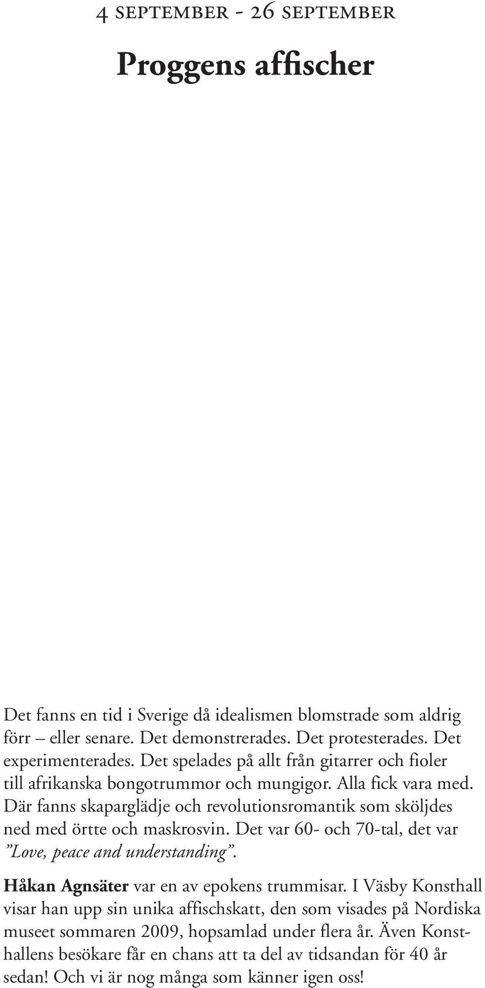 Där fanns skaparglädje och revolutionsromantik som sköljdes ned med örtte och maskrosvin. Det var 60- och 70-tal, det var Love, peace and understanding.