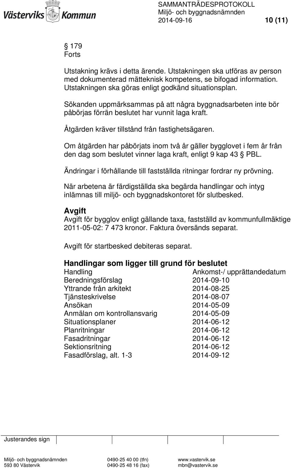 Åtgärden kräver tillstånd från fastighetsägaren. Om åtgärden har påbörjats inom två år gäller bygglovet i fem år från den dag som beslutet vinner laga kraft, enligt 9 kap 43 PBL.