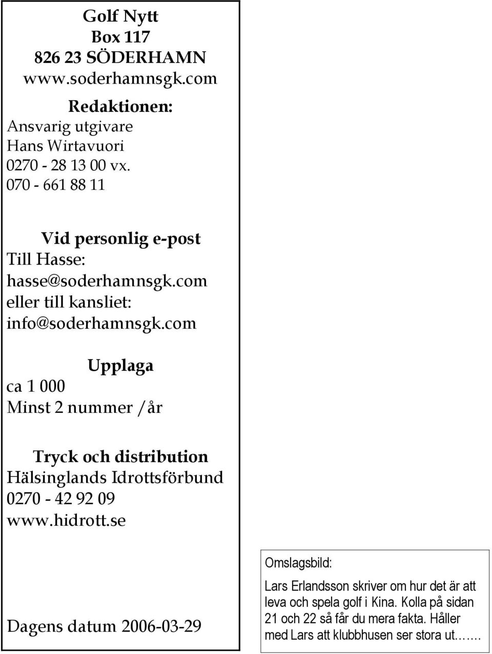 com Upplaga ca 1 000 Minst 2 nummer /år Tryck och distribution Hälsinglands Idrottsförbund 0270-42 92 09 www.hidrott.