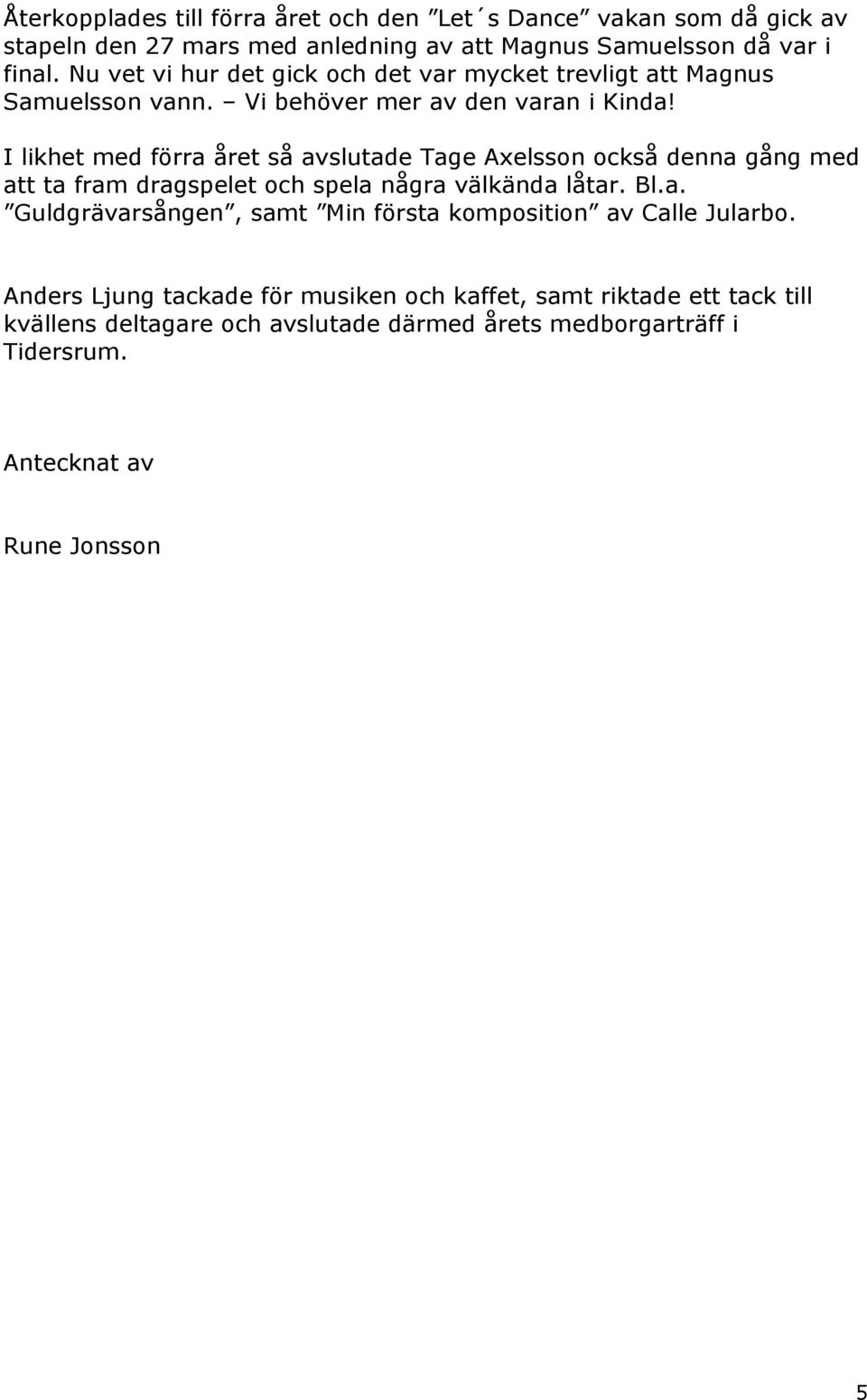 I likhet med förra året så avslutade Tage Axelsson också denna gång med att ta fram dragspelet och spela några välkända låtar. Bl.a. Guldgrävarsången, samt Min första komposition av Calle Jularbo.