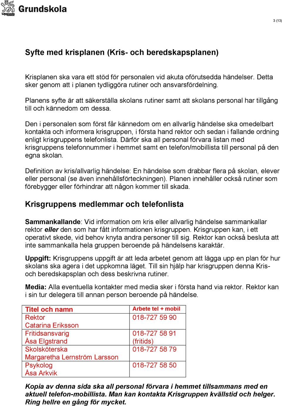 Den i personalen som först får kännedom om en allvarlig händelse ska omedelbart kontakta och informera krisgruppen, i första hand rektor och sedan i fallande ordning enligt krisgruppens telefonlista.