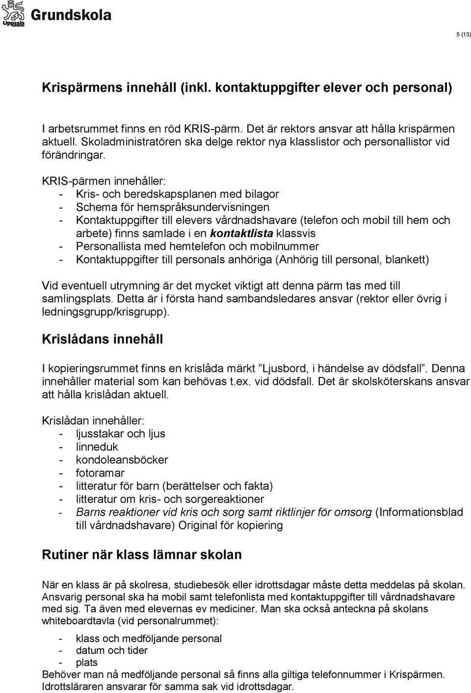 KRIS-pärmen innehåller: - Kris- och beredskapsplanen med bilagor - Schema för hemspråksundervisningen - Kontaktuppgifter till elevers vårdnadshavare (telefon och mobil till hem och arbete) finns