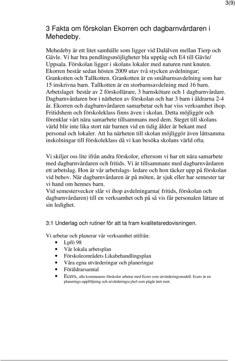 Ekorren består sedan hösten 2009 utav två stycken avdelningar; Grankotten och Tallkotten. Grankotten är en småbarnsavdelning som har 15 inskrivna barn. Tallkotten är en storbarnsavdelning med 16 barn.