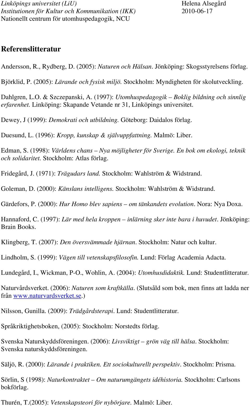 Göteborg: Daidalos förlag. Duesund, L. (1996): Kropp, kunskap & självuppfattning. Malmö: Liber. Edman, S. (1998): Världens chans Nya möjligheter för Sverige. En bok om ekologi, teknik och solidaritet.