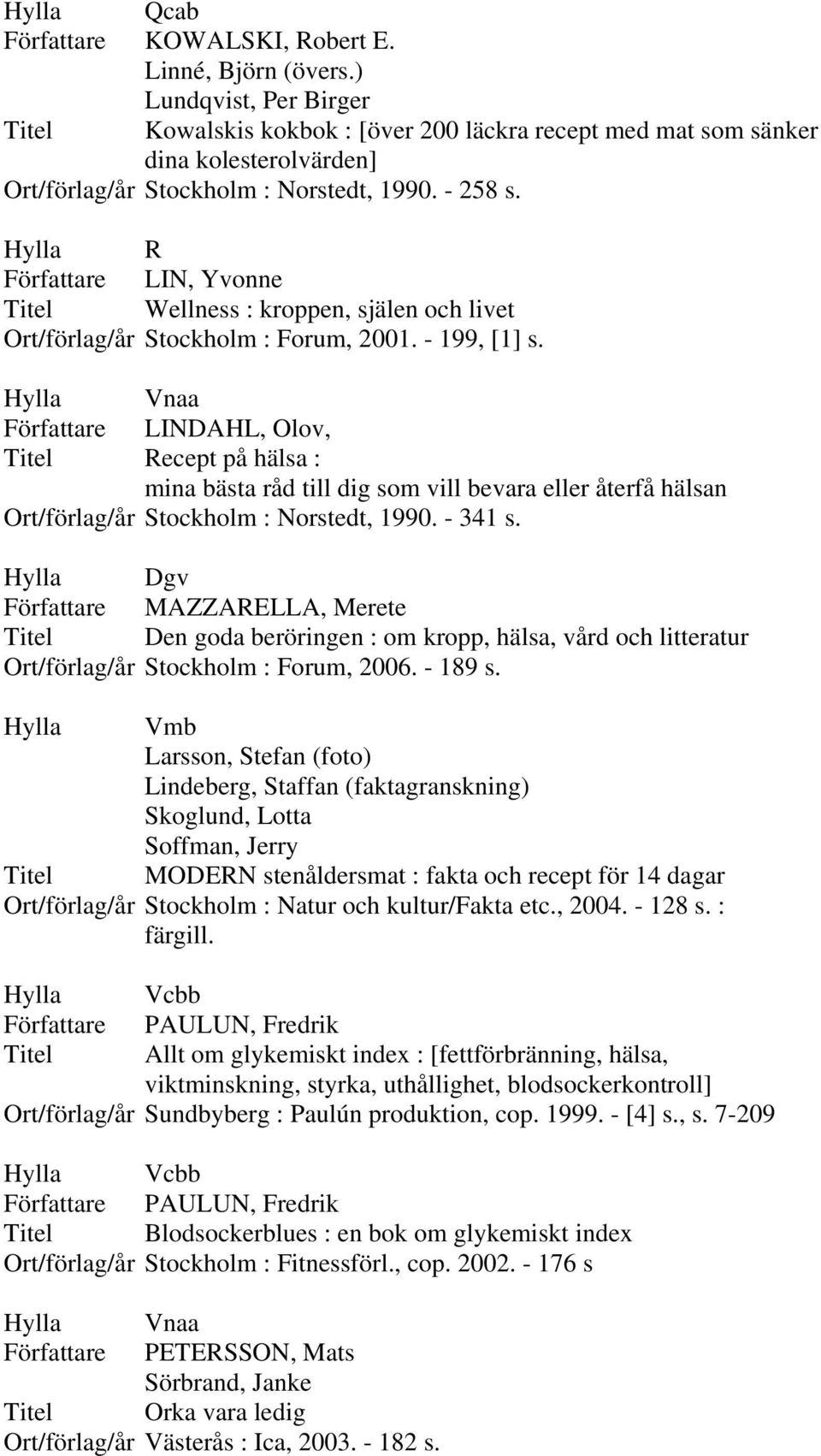 Författare LIN, Yvonne Titel Wellness : kroppen, själen och livet Ort/förlag/år Stockholm : Forum, 2001. - 199, [1] s.