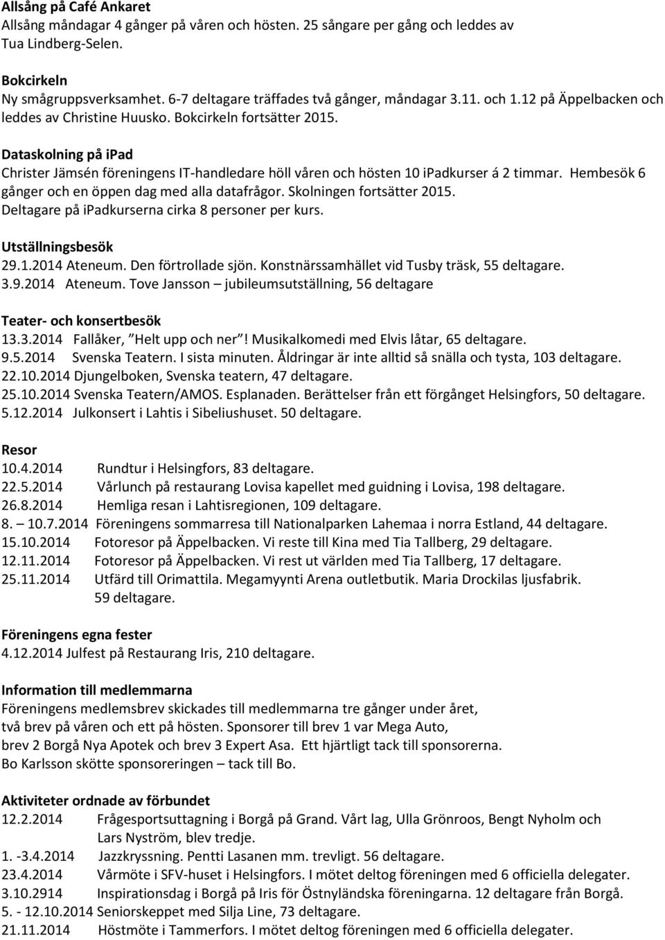 Dataskolning på ipad Christer Jämsén föreningens IT-handledare höll våren och hösten 10 ipadkurser á 2 timmar. Hembesök 6 gånger och en öppen dag med alla datafrågor. Skolningen fortsätter 2015.