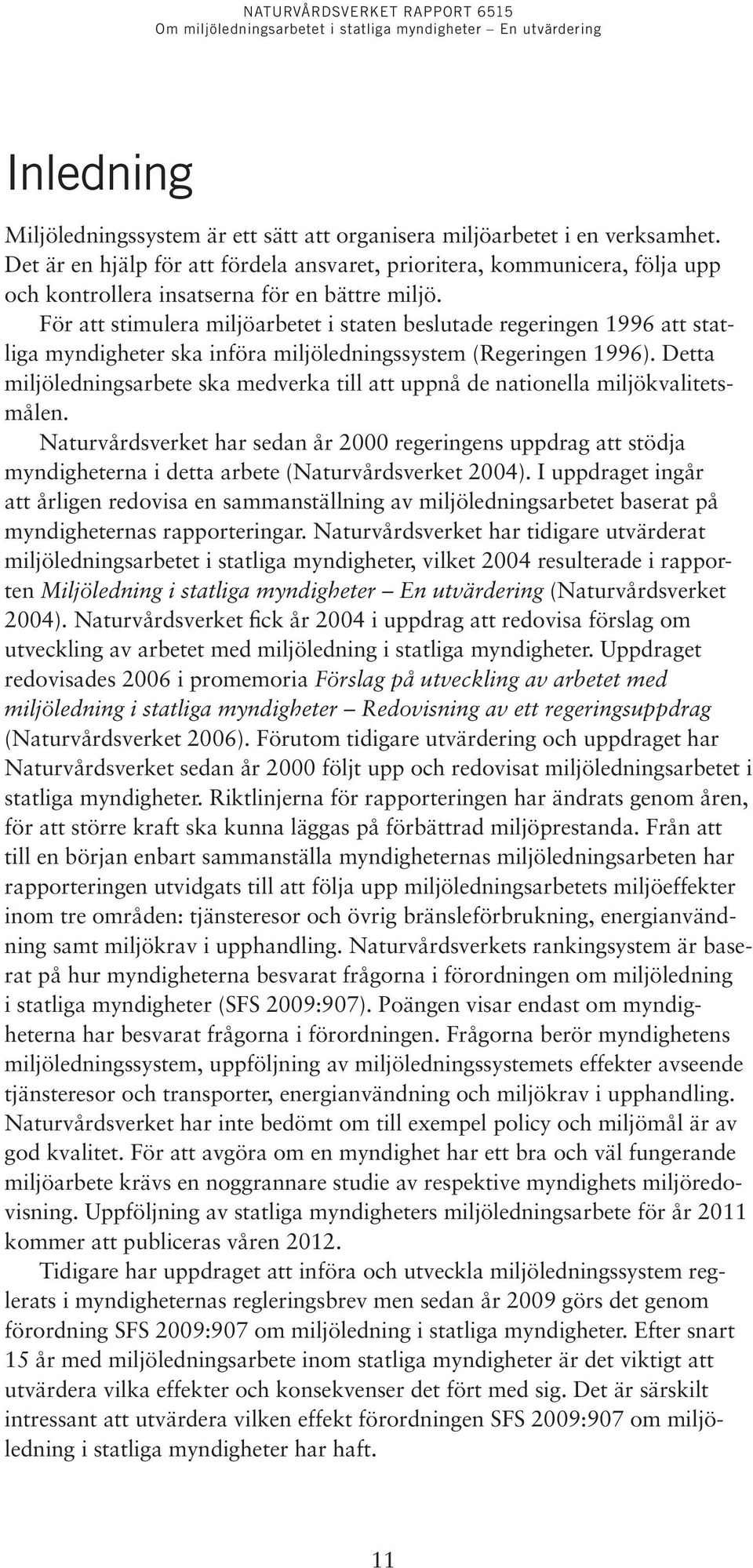 För att stimulera miljöarbetet i staten beslutade regeringen 1996 att statliga myndigheter ska införa miljöledningssystem (Regeringen 1996).