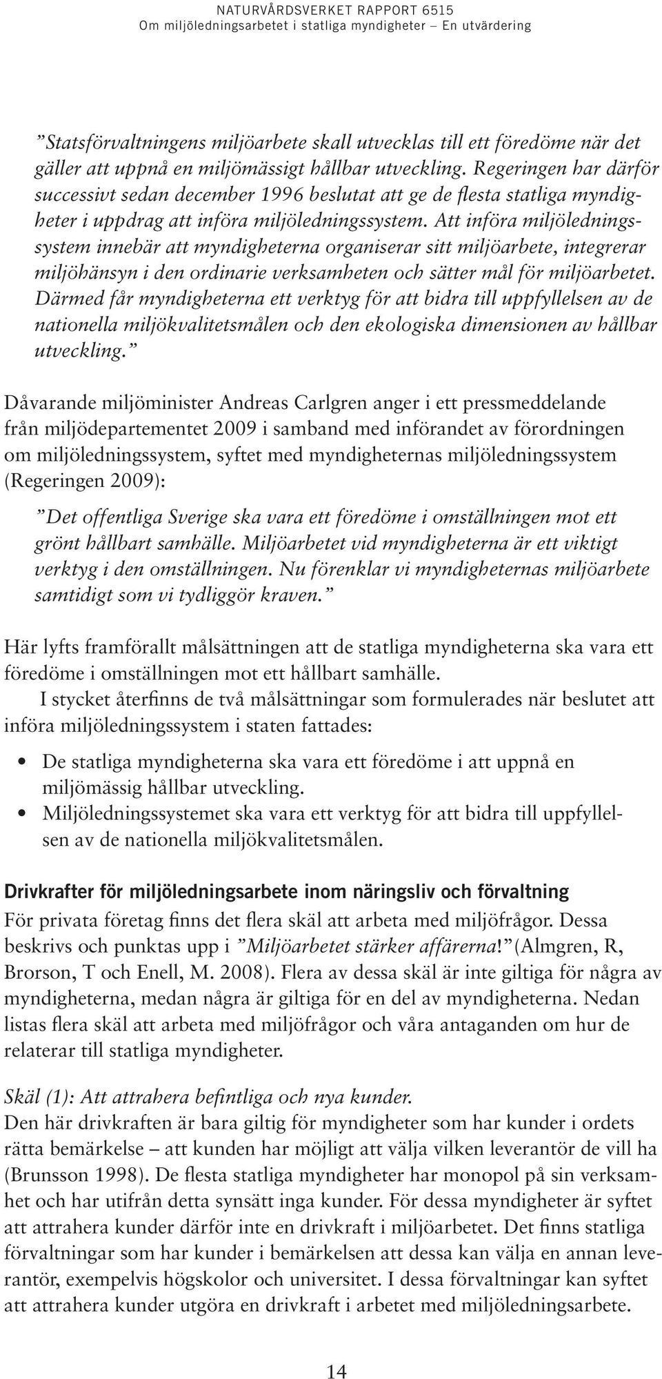 Att införa miljöledningssystem innebär att myndigheterna organiserar sitt miljöarbete, integrerar miljöhänsyn i den ordinarie verksamheten och sätter mål för miljöarbetet.