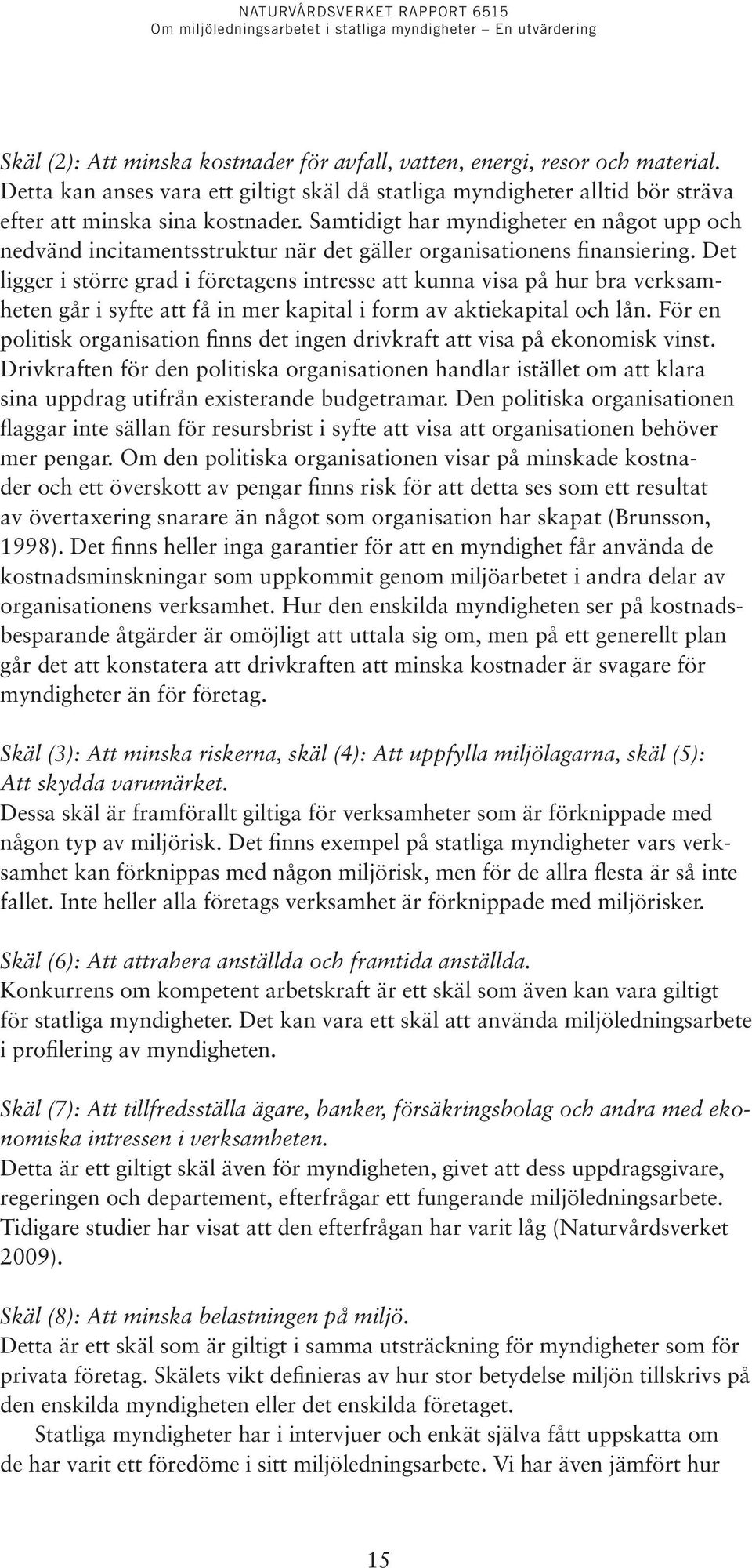 Det ligger i större grad i företagens intresse att kunna visa på hur bra verksamheten går i syfte att få in mer kapital i form av aktiekapital och lån.