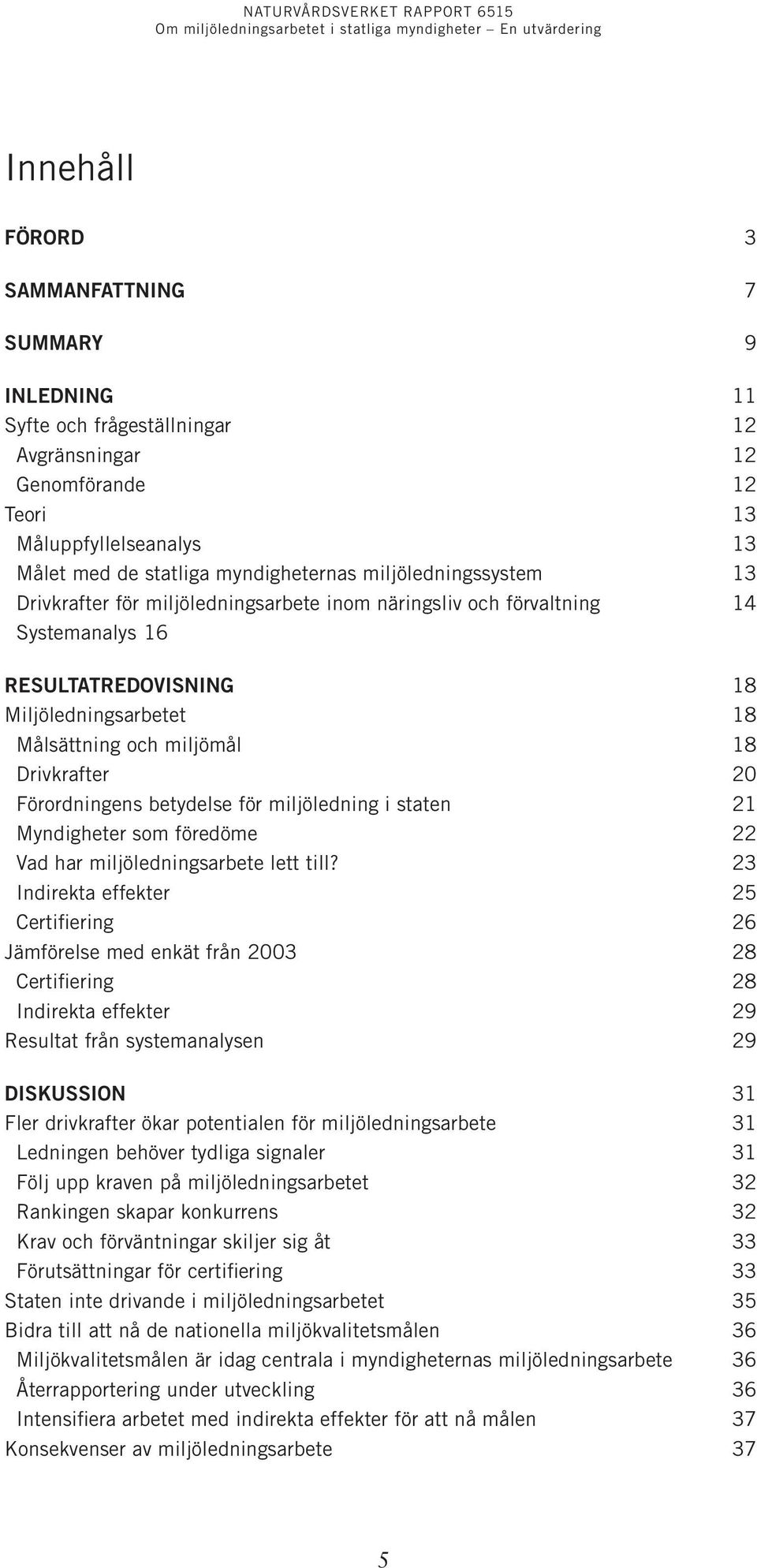 Förordningens betydelse för miljöledning i staten 21 Myndigheter som föredöme 22 Vad har miljöledningsarbete lett till?