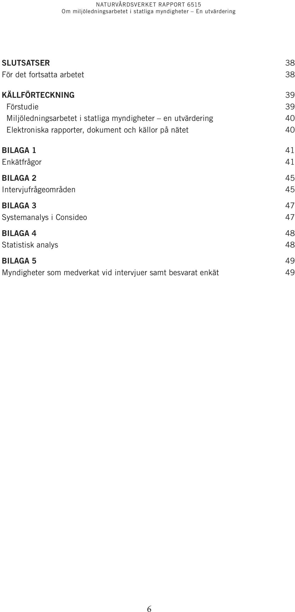 1 41 Enkätfrågor 41 Bilaga 2 45 Intervjufrågeområden 45 Bilaga 3 47 Systemanalys i Consideo 47 Bilaga