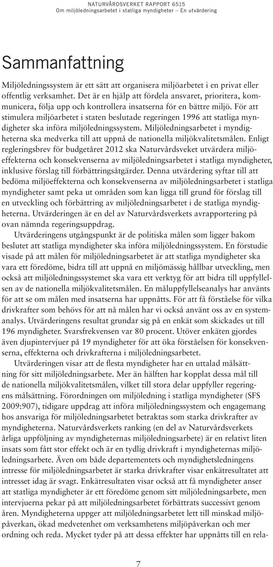 För att stimulera miljöarbetet i staten beslutade regeringen 1996 att statliga myndigheter ska införa miljöledningssystem.