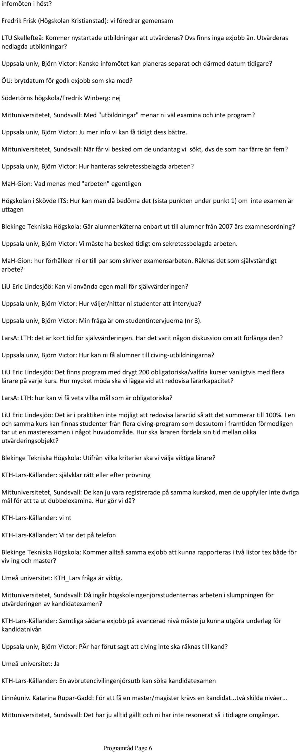 Södertörns högskola/fredrik Winberg: nej Mittuniversitetet, Sundsvall: Med "utbildningar" menar ni väl examina och inte program? Uppsala univ, Björn Victor: Ju mer info vi kan få tidigt dess bättre.