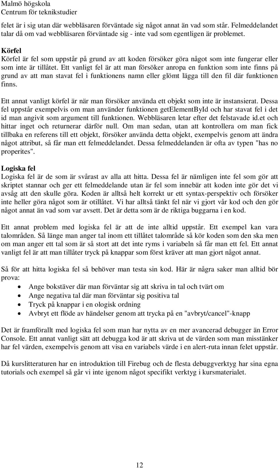 Ett vanligt fel är att man försöker anropa en funktion som inte finns på grund av att man stavat fel i funktionens namn eller glömt lägga till den fil där funktionen finns.