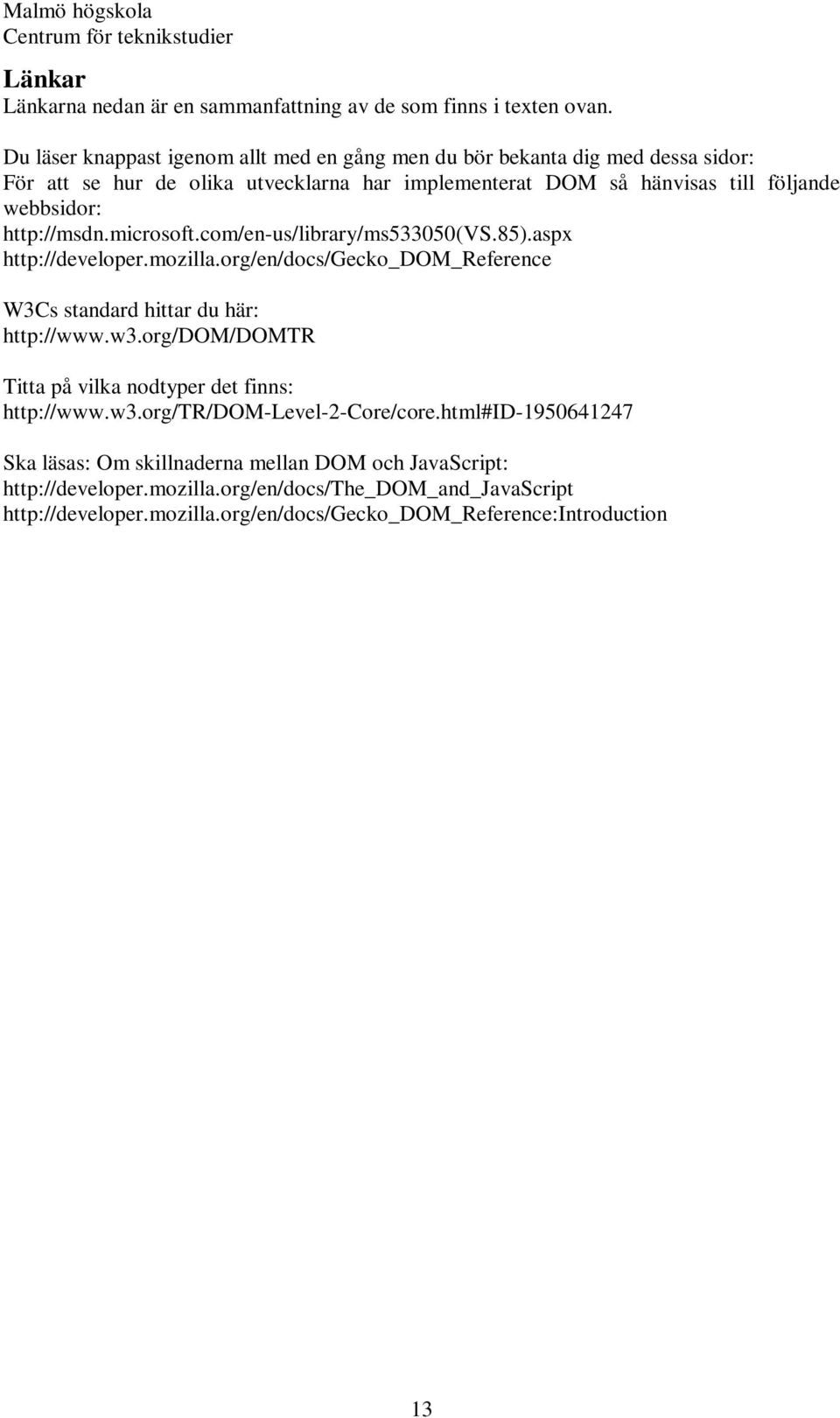 http://msdn.microsoft.com/en-us/library/ms533050(vs.85).aspx http://developer.mozilla.org/en/docs/gecko_dom_reference W3Cs standard hittar du här: http://www.w3.