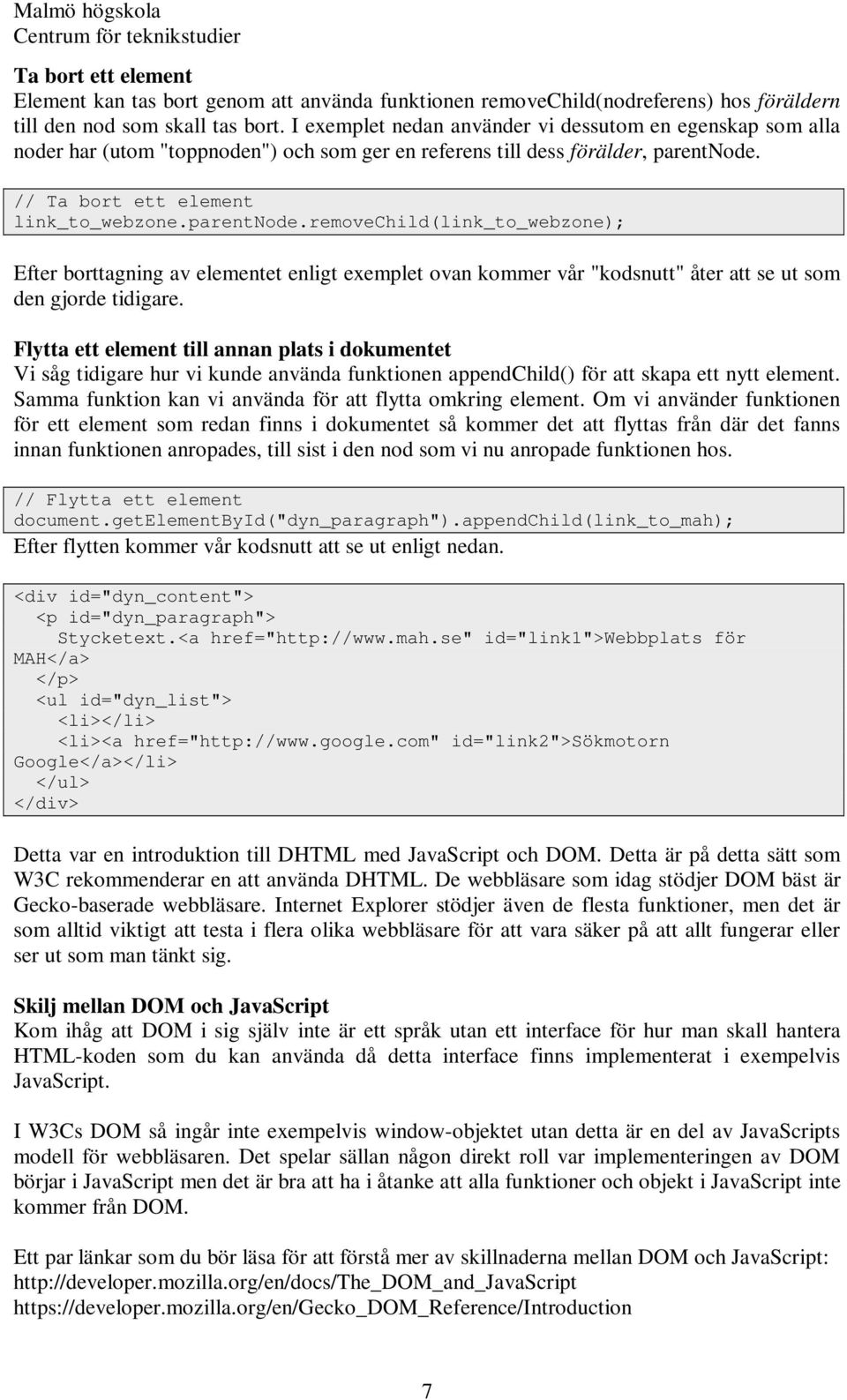 // Ta bort ett element link_to_webzone.parentnode.removechild(link_to_webzone); Efter borttagning av elementet enligt exemplet ovan kommer vår "kodsnutt" åter att se ut som den gjorde tidigare.