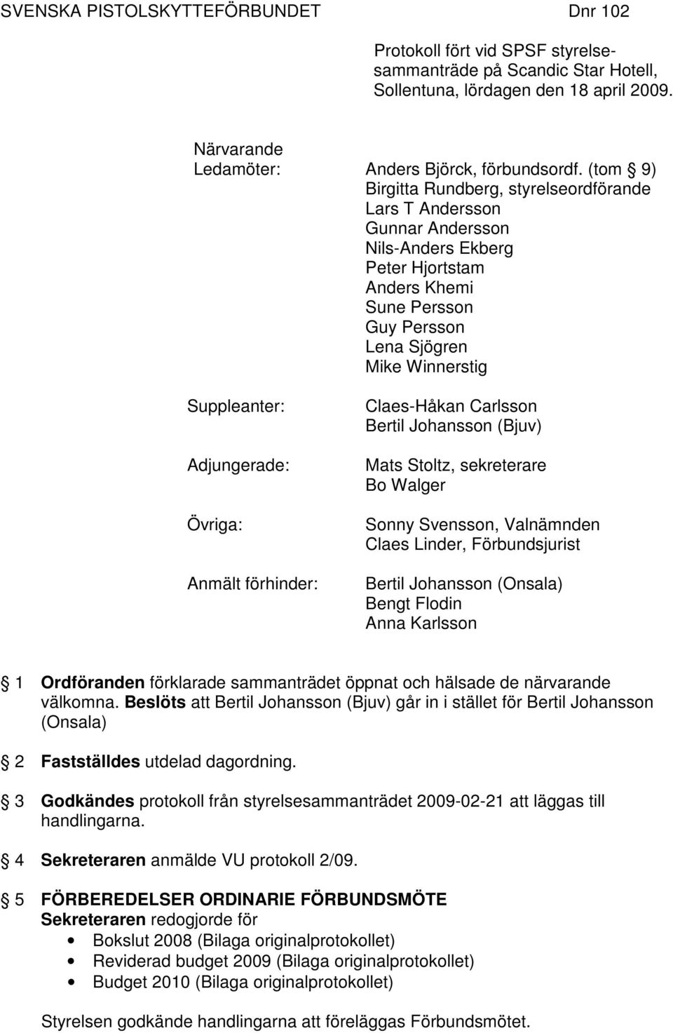 Adjungerade: Övriga: Anmält förhinder: Claes-Håkan Carlsson Bertil Johansson (Bjuv) Mats Stoltz, sekreterare Bo Walger Sonny Svensson, Valnämnden Claes Linder, Förbundsjurist Bertil Johansson