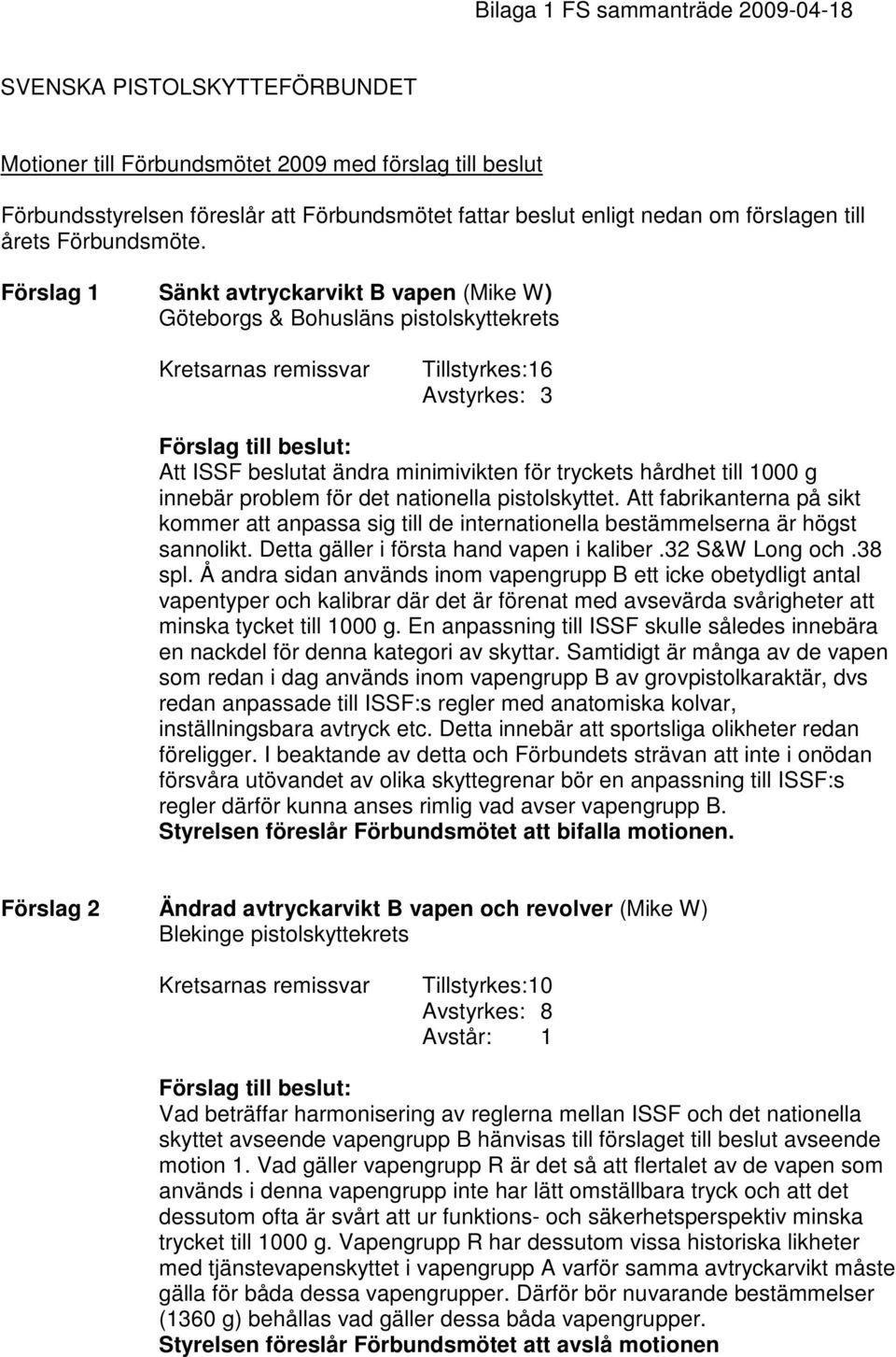 Förslag 1 Sänkt avtryckarvikt B vapen (Mike W) Göteborgs & Bohusläns pistolskyttekrets Kretsarnas remissvar Tillstyrkes: 16 Avstyrkes: 3 Att ISSF beslutat ändra minimivikten för tryckets hårdhet till