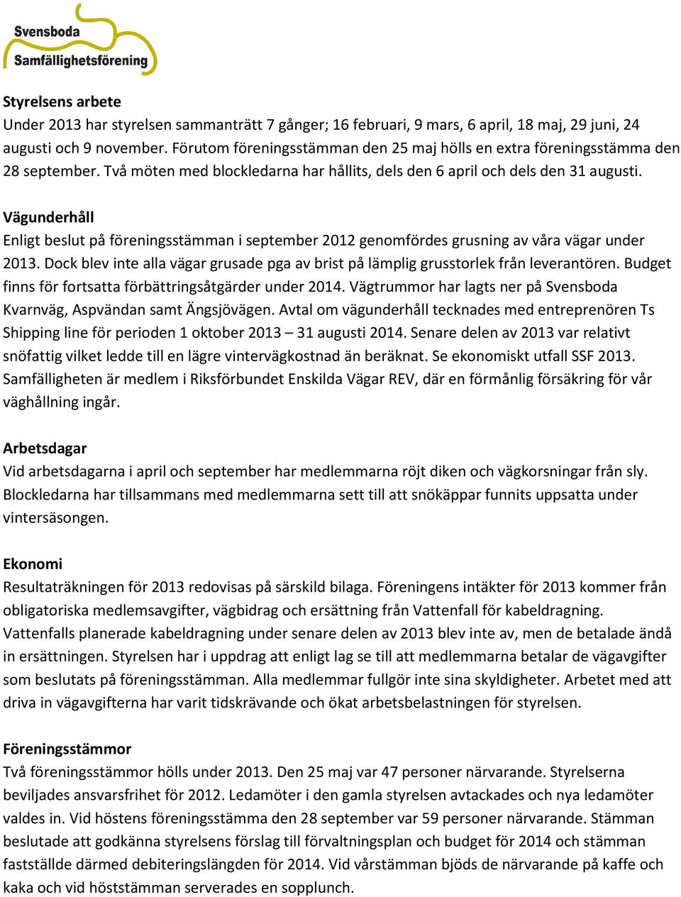 Vägunderhåll Enligt beslut på föreningsstämman i september 2012 genomfördes grusning av våra vägar under 2013. Dock blev inte alla vägar grusade pga av brist på lämplig grusstorlek från leverantören.