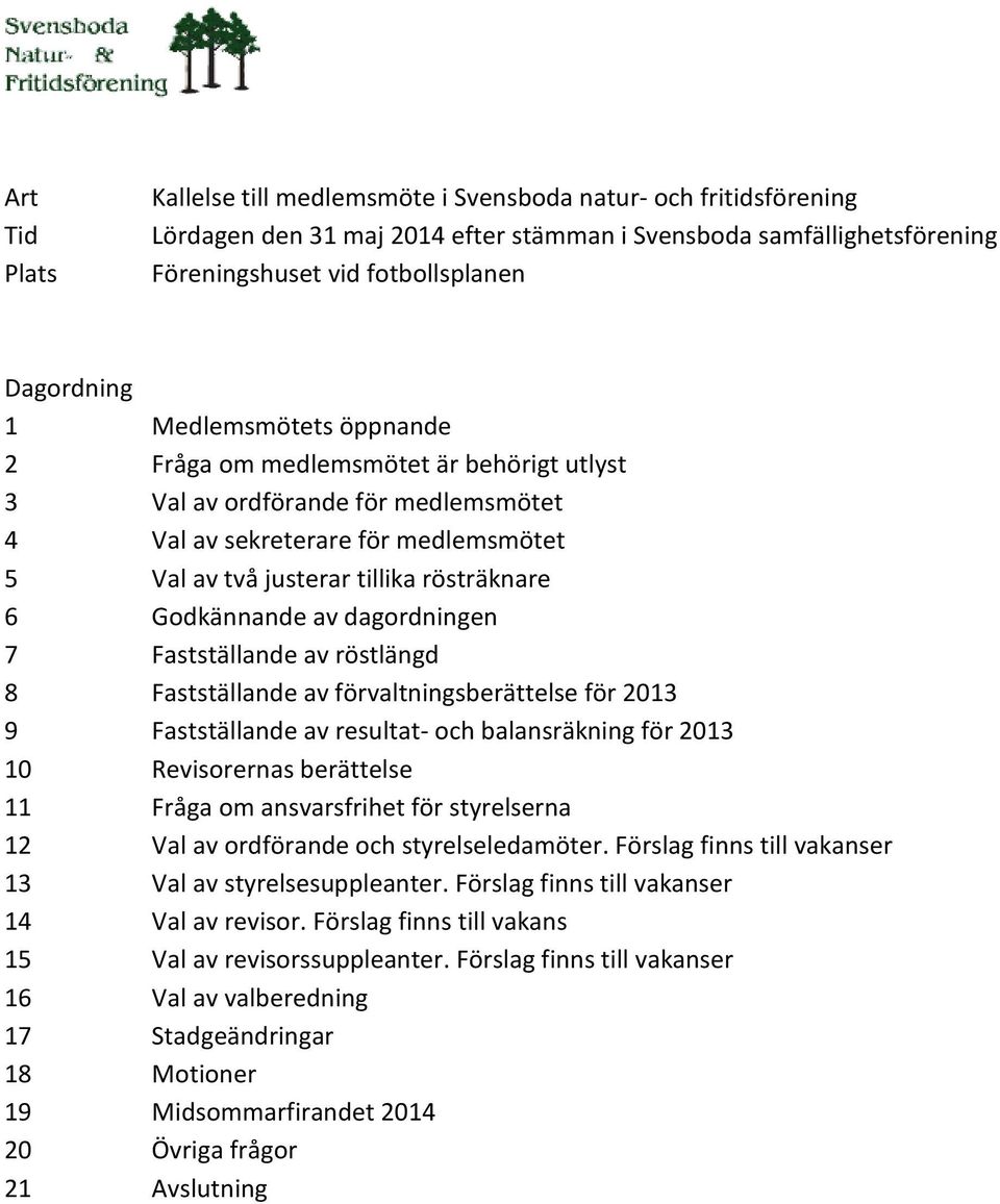 dagordningen 7 Fastställande av röstlängd 8 Fastställande av förvaltningsberättelse för 2013 9 Fastställande av resultat- och balansräkning för 2013 10 Revisorernas berättelse 11 Fråga om