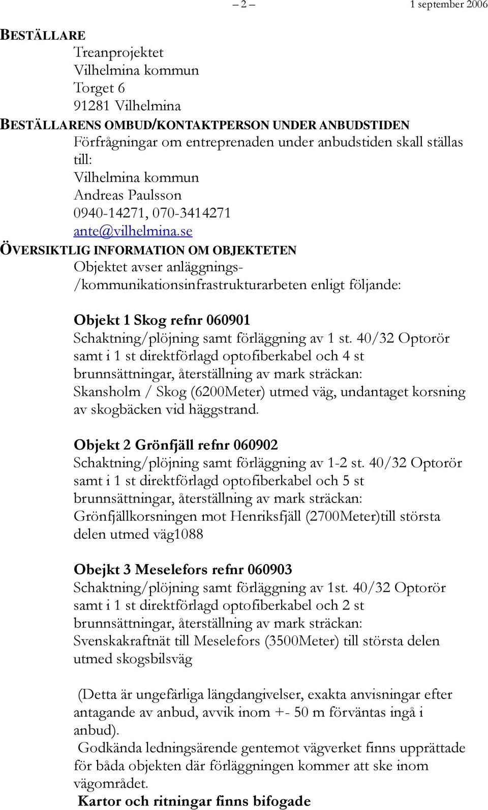 se ÖVERSIKTLIG INFORMATION OM OBJEKTETEN Objektet avser anläggnings- /kommunikationsinfrastrukturarbeten enligt följande: Objekt 1 Skog refnr 060901 Schaktning/plöjning samt förläggning av 1 st.