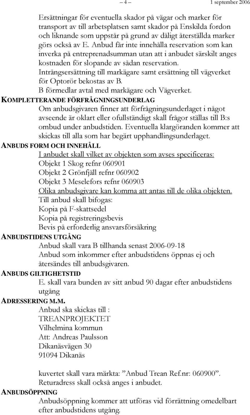 Intrångsersättning till markägare samt ersättning till vägverket för Optorör bekostas av B. B förmedlar avtal med markägare och Vägverket.