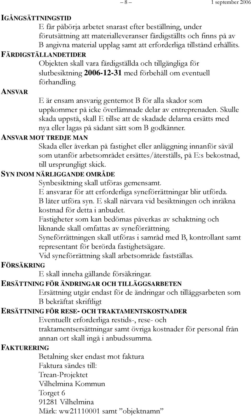 ANSVAR E är ensam ansvarig gentemot B för alla skador som uppkommer på icke överlämnade delar av entreprenaden.