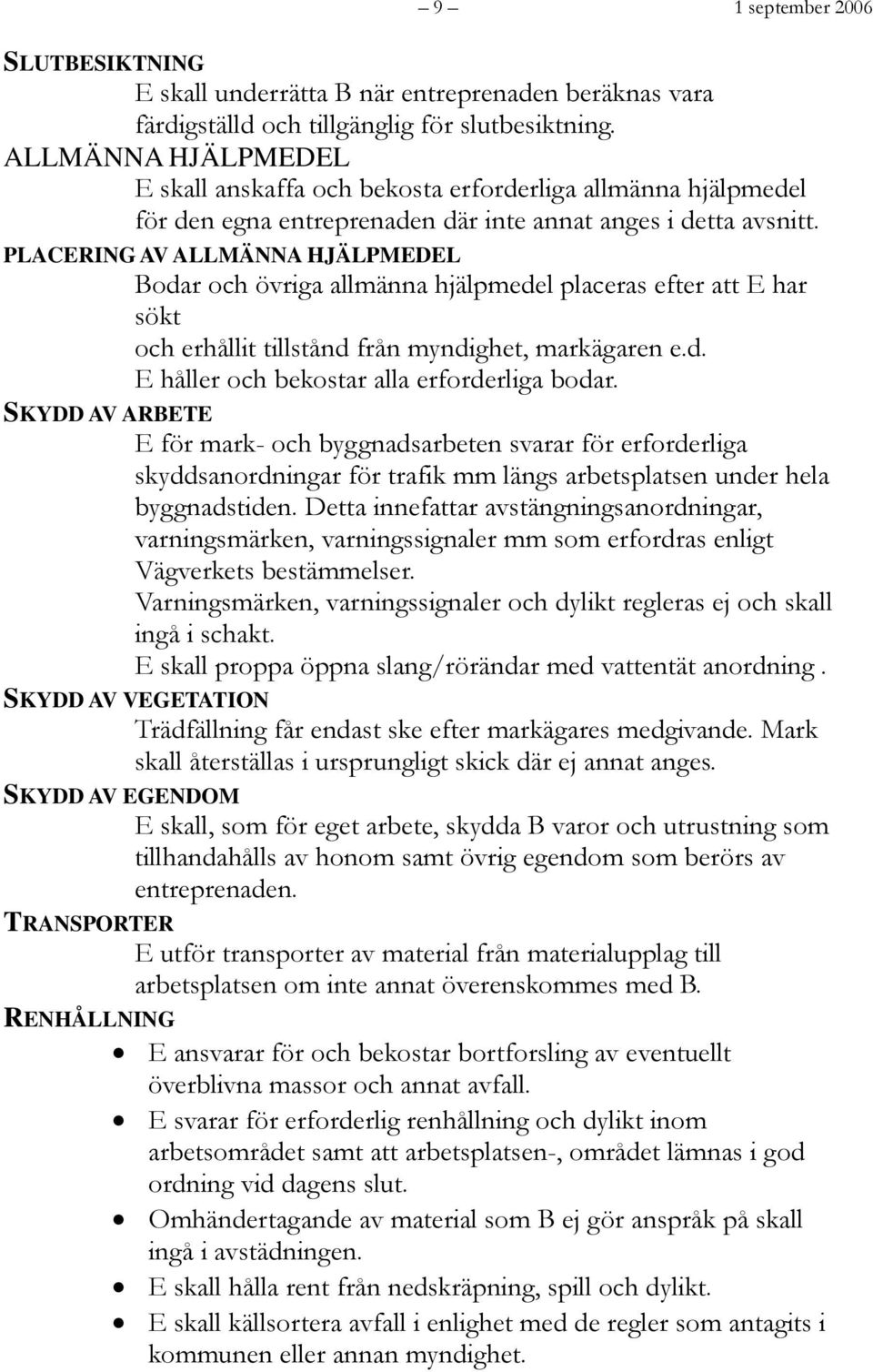 PLACERING AV ALLMÄNNA HJÄLPMEDEL Bodar och övriga allmänna hjälpmedel placeras efter att E har sökt och erhållit tillstånd från myndighet, markägaren e.d. E håller och bekostar alla erforderliga bodar.