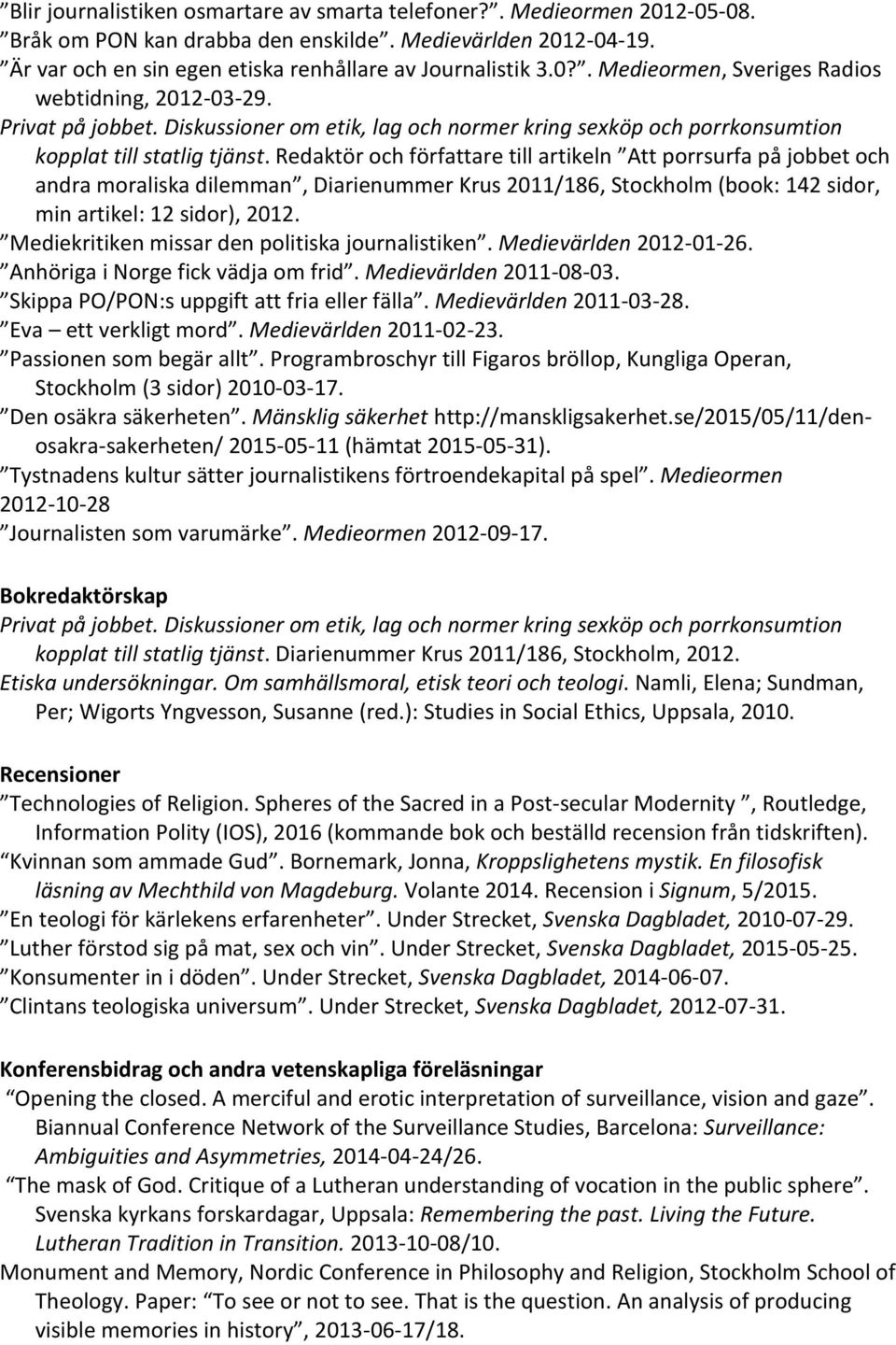 Redaktör och författare till artikeln Att porrsurfa på jobbet och andra moraliska dilemman, Diarienummer Krus 2011/186, Stockholm (book: 142 sidor, min artikel: 12 sidor), 2012.