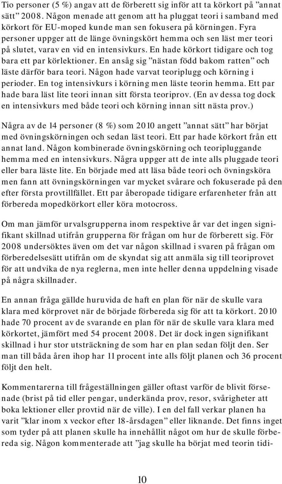 Fyra personer uppger att de länge övningskört hemma och sen läst mer teori på slutet, varav en vid en intensivkurs. En hade körkort tidigare och tog bara ett par körlektioner.