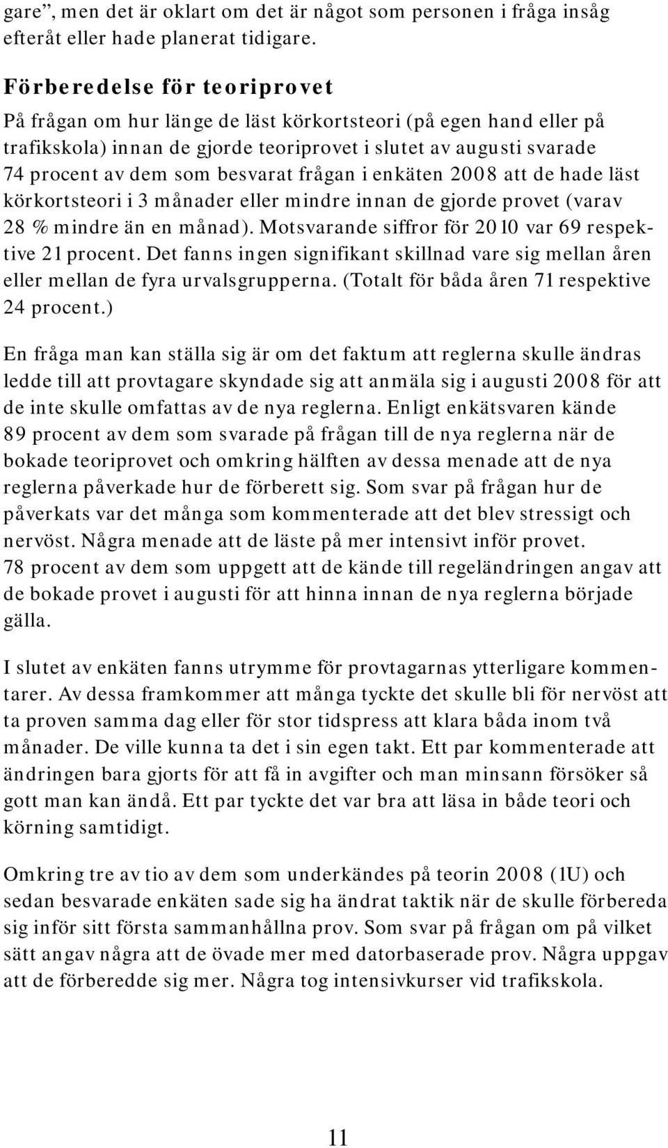 frågan i enkäten 2008 att de hade läst körkortsteori i 3 månader eller mindre innan de gjorde provet (varav 28 % mindre än en månad). Motsvarande siffror för 2010 var 69 respektive 21 procent.