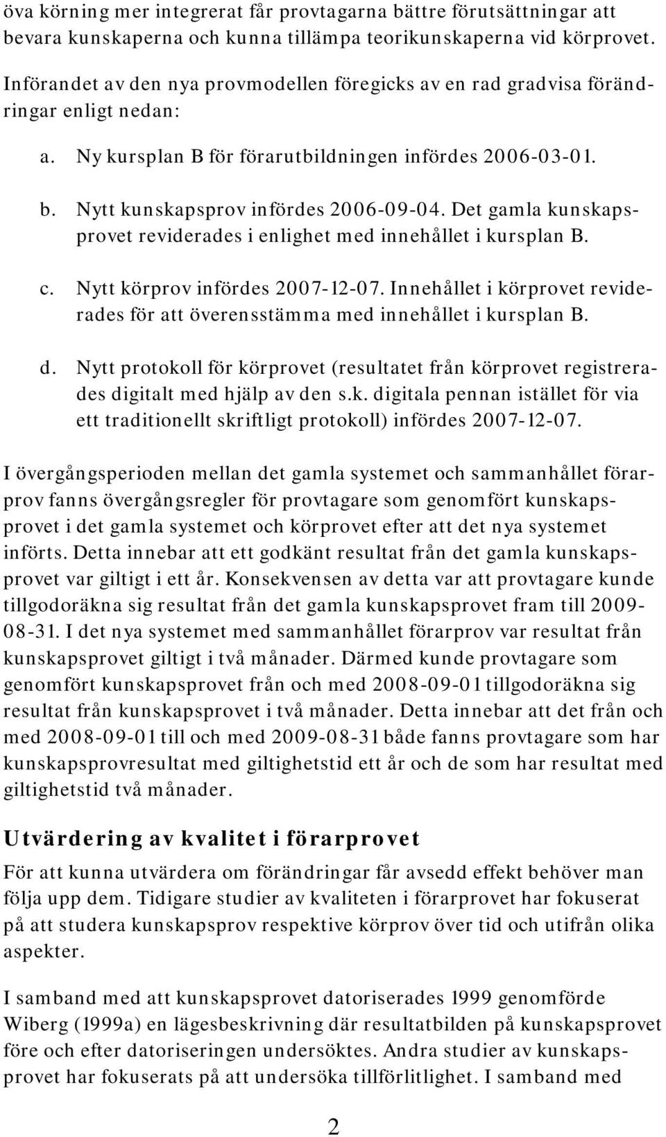 Det gamla kunskapsprovet reviderades i enlighet med innehållet i kursplan B. c. Nytt körprov infördes 2007-12-07. Innehållet i körprovet reviderades för att överensstämma med innehållet i kursplan B.