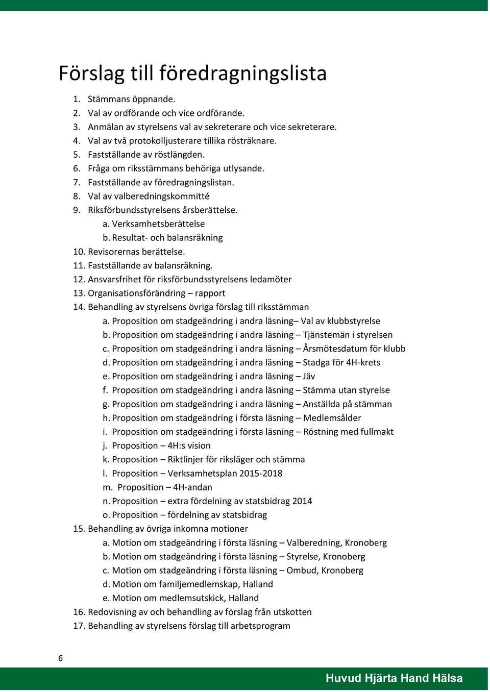 Val av valberedningskommitté 9. Riksförbundsstyrelsens årsberättelse. a. Verksamhetsberättelse b. Resultat- och balansräkning 10. Revisorernas berättelse. 11. Fastställande av balansräkning. 12.